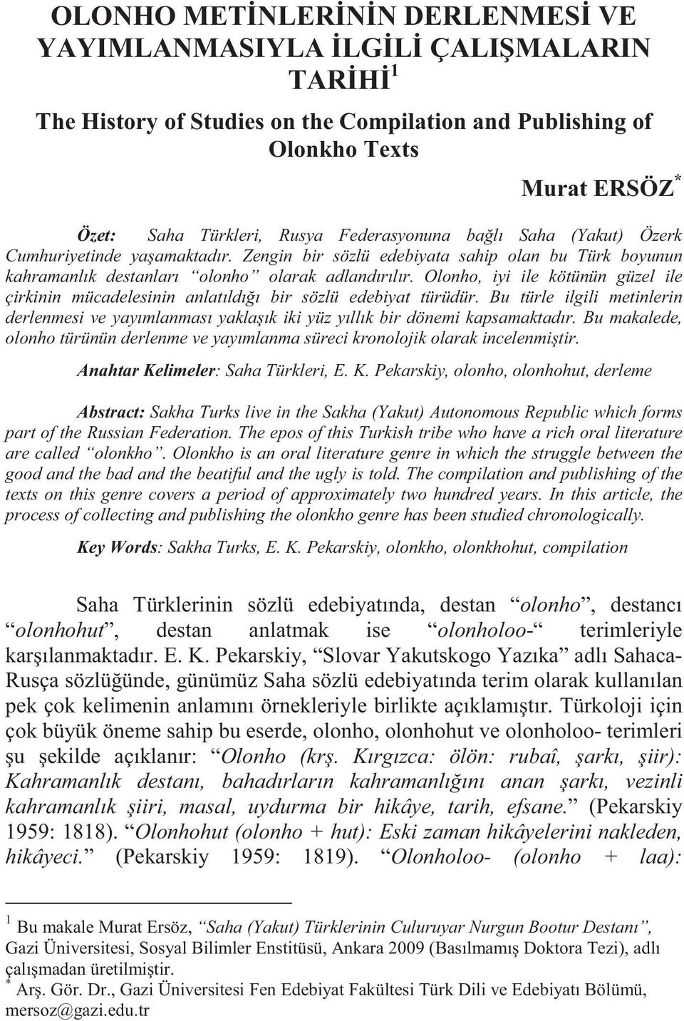 Olonho, iyi ile kötünün güzel ile çirkinin mücadelesinin anlatıldı ı bir sözlü edebiyat türüdür. Bu türle ilgili metinlerin derlenmesi ve yayımlanması yakla ık iki yüz yıllık bir dönemi kapsamaktadır.