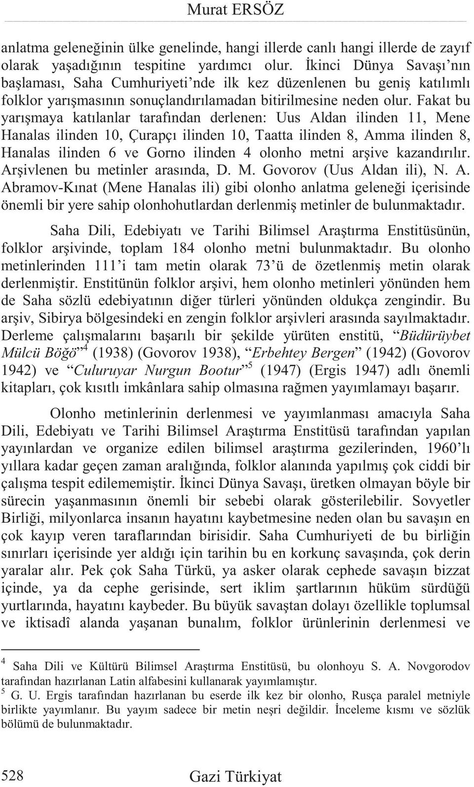 Fakat bu yarı maya katılanlar tarafından derlenen: Uus Aldan ilinden 11, Mene Hanalas ilinden 10, Çurapçı ilinden 10, Taatta ilinden 8, Amma ilinden 8, Hanalas ilinden 6 ve Gorno ilinden 4 olonho