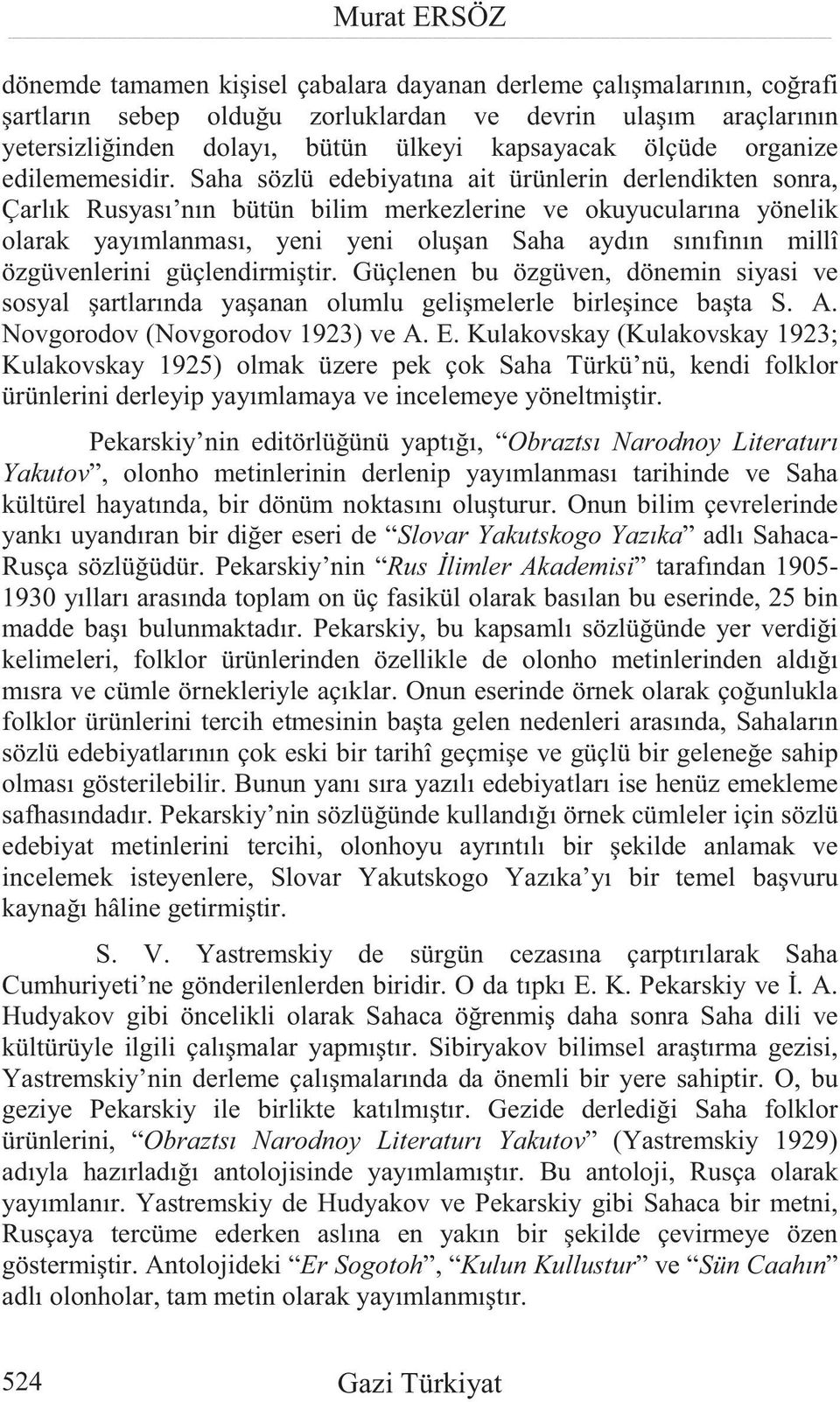 Saha sözlü edebiyatına ait ürünlerin derlendikten sonra, Çarlık Rusyası nın bütün bilim merkezlerine ve okuyucularına yönelik olarak yayımlanması, yeni yeni olu an Saha aydın sınıfının millî