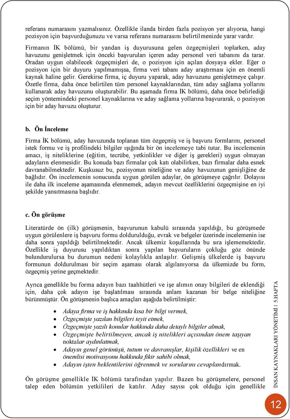 Oradan uygun olabilecek özgeçmişleri de, o pozisyon için açılan dosyaya ekler. Eğer o pozisyon için bir duyuru yapılmamışsa, firma veri tabanı aday araştırması için en önemli kaynak haline gelir.