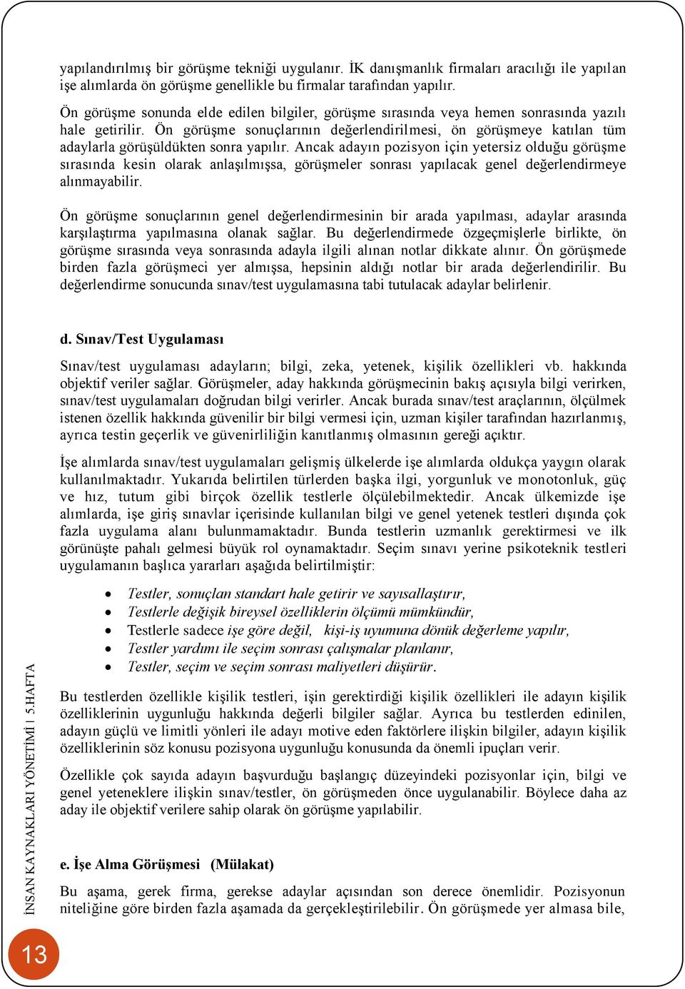 Ön görüşme sonuçlarının değerlendirilmesi, ön görüşmeye katılan tüm adaylarla görüşüldükten sonra yapılır.