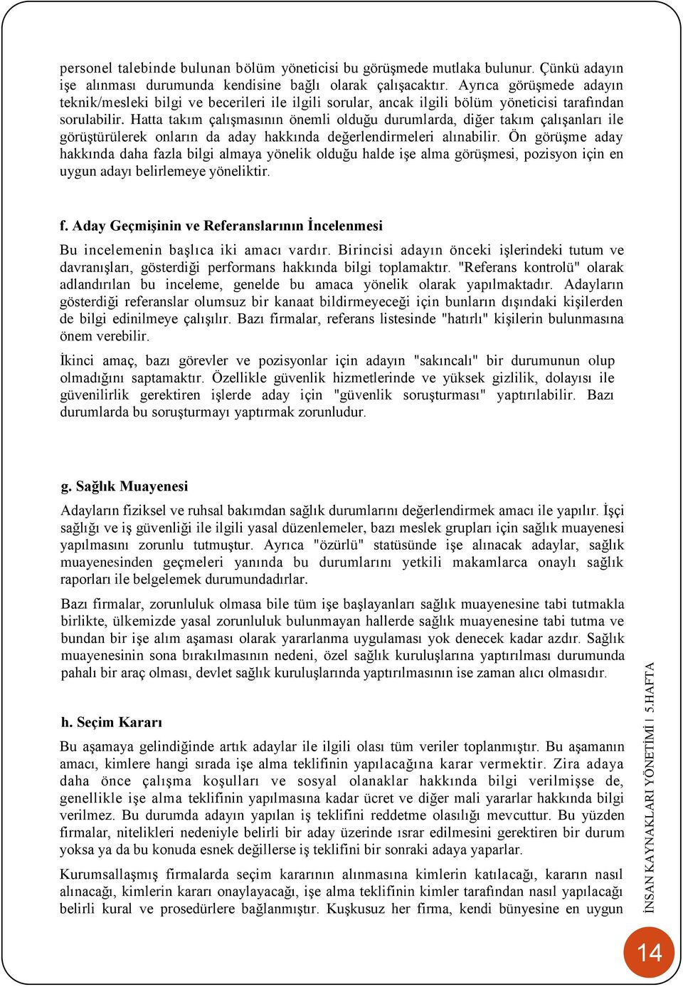 Hatta takım çalışmasının önemli olduğu durumlarda, diğer takım çalışanları ile görüştürülerek onların da aday hakkında değerlendirmeleri alınabilir.