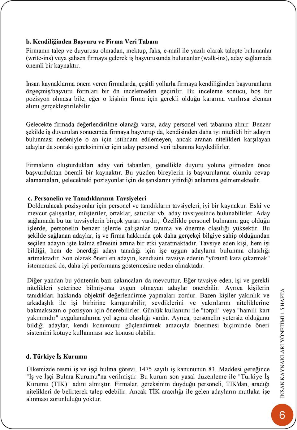 İnsan kaynaklarına önem veren firmalarda, çeşitli yollarla firmaya kendiliğinden başvuranların özgeçmiş/başvuru formları bir ön incelemeden geçirilir.