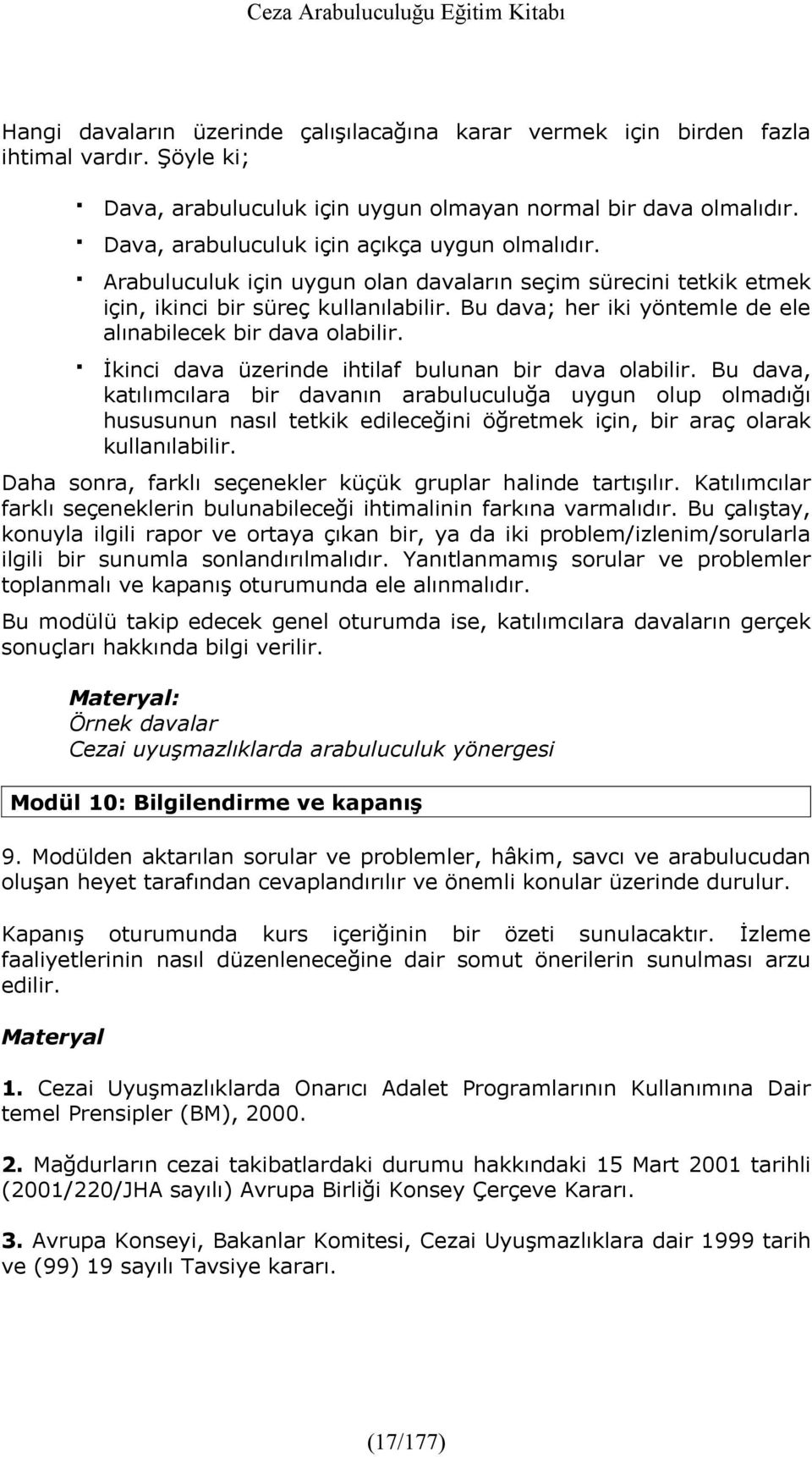 Bu dava; her iki yöntemle de ele alınabilecek bir dava olabilir. İkinci dava üzerinde ihtilaf bulunan bir dava olabilir.