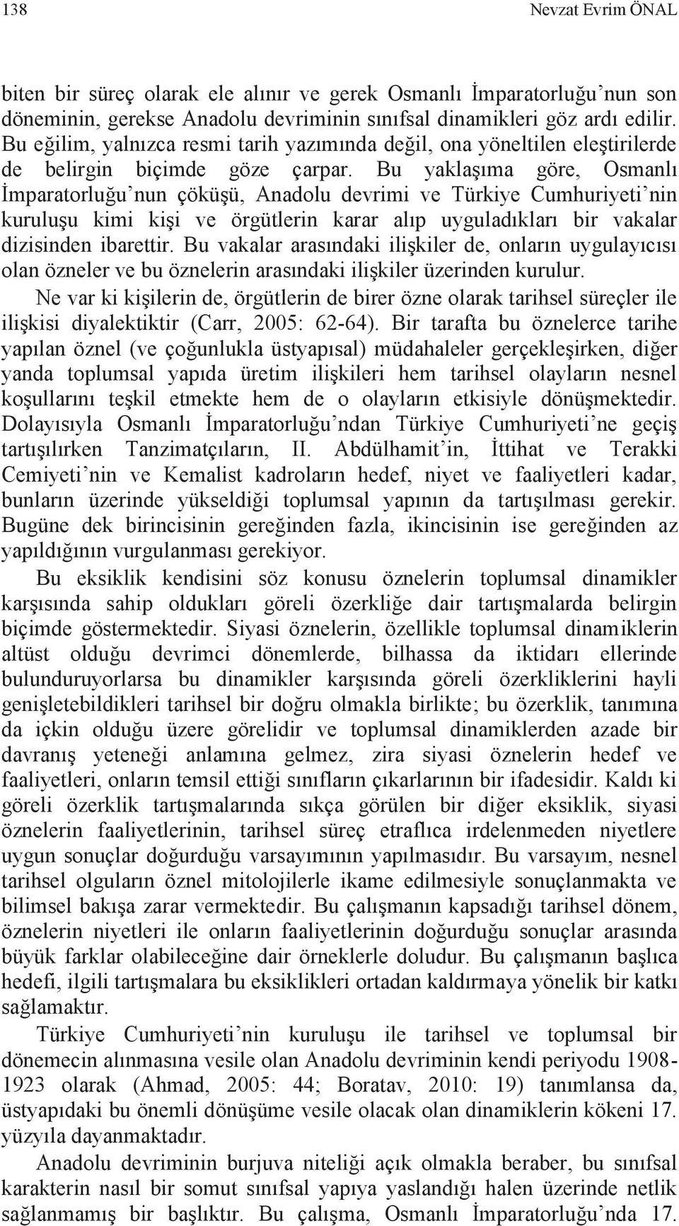 Bu yaklaşıma göre, Osmanlı İmparatorluğu nun çöküşü, Anadolu devrimi ve Türkiye Cumhuriyeti nin kuruluşu kimi kişi ve örgütlerin karar alıp uyguladıkları bir vakalar dizisinden ibarettir.