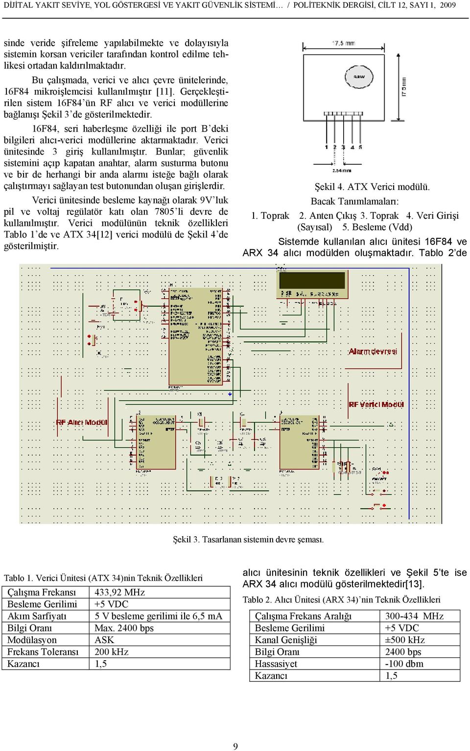 Gerçekleştirilen sistem 16F84 ün RF alıcı ve verici modüllerine bağlanışı Şekil 3 de gösterilmektedir. 16F84, seri haberleşme özelliği ile port B deki bilgileri alıcı-verici modüllerine aktarmaktadır.