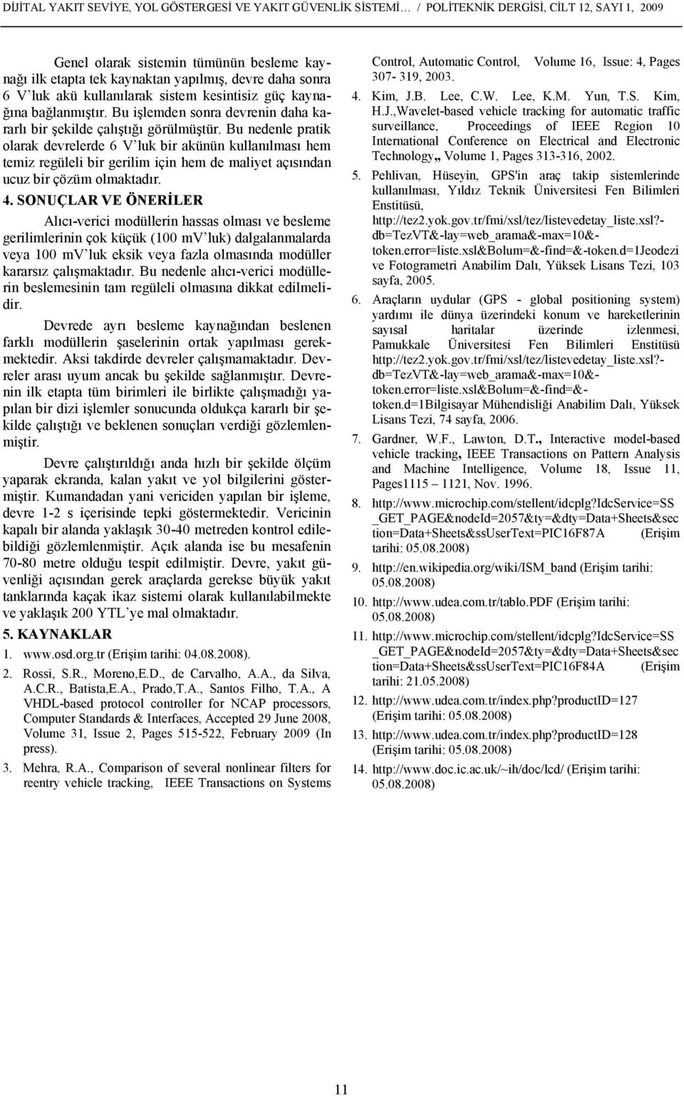 Bu nedenle pratik olarak devrelerde 6 V luk bir akünün kullanılması hem temiz regüleli bir gerilim için hem de maliyet açısından ucuz bir çözüm olmaktadır. 4.