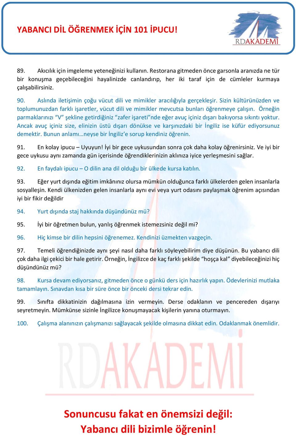 Aslında iletişimin çoğu vücut dili ve mimikler aracılığıyla gerçekleşir. Sizin kültürünüzden ve toplumunuzdan farklı işaretler, vücut dili ve mimikler mevcutsa bunları öğrenmeye çalışın.