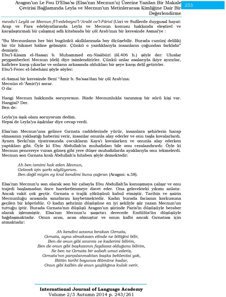 ının bir keresinde Asmaî ye : Bu Mecnunların her biri bugünkü akıllılarınızla boy ölçüşebilir. Burada cunûn( delilik) bir tür hikmet hâline gelmiştir.