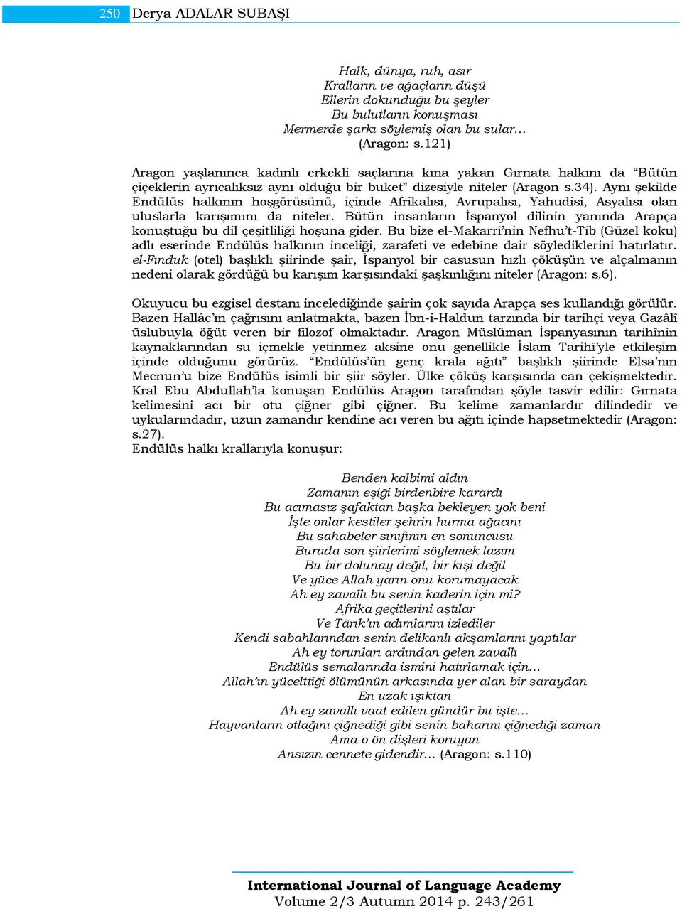 Aynı şekilde Endülüs halkının hoşgörüsünü, içinde Afrikalısı, Avrupalısı, Yahudisi, Asyalısı olan uluslarla karışımını da niteler.