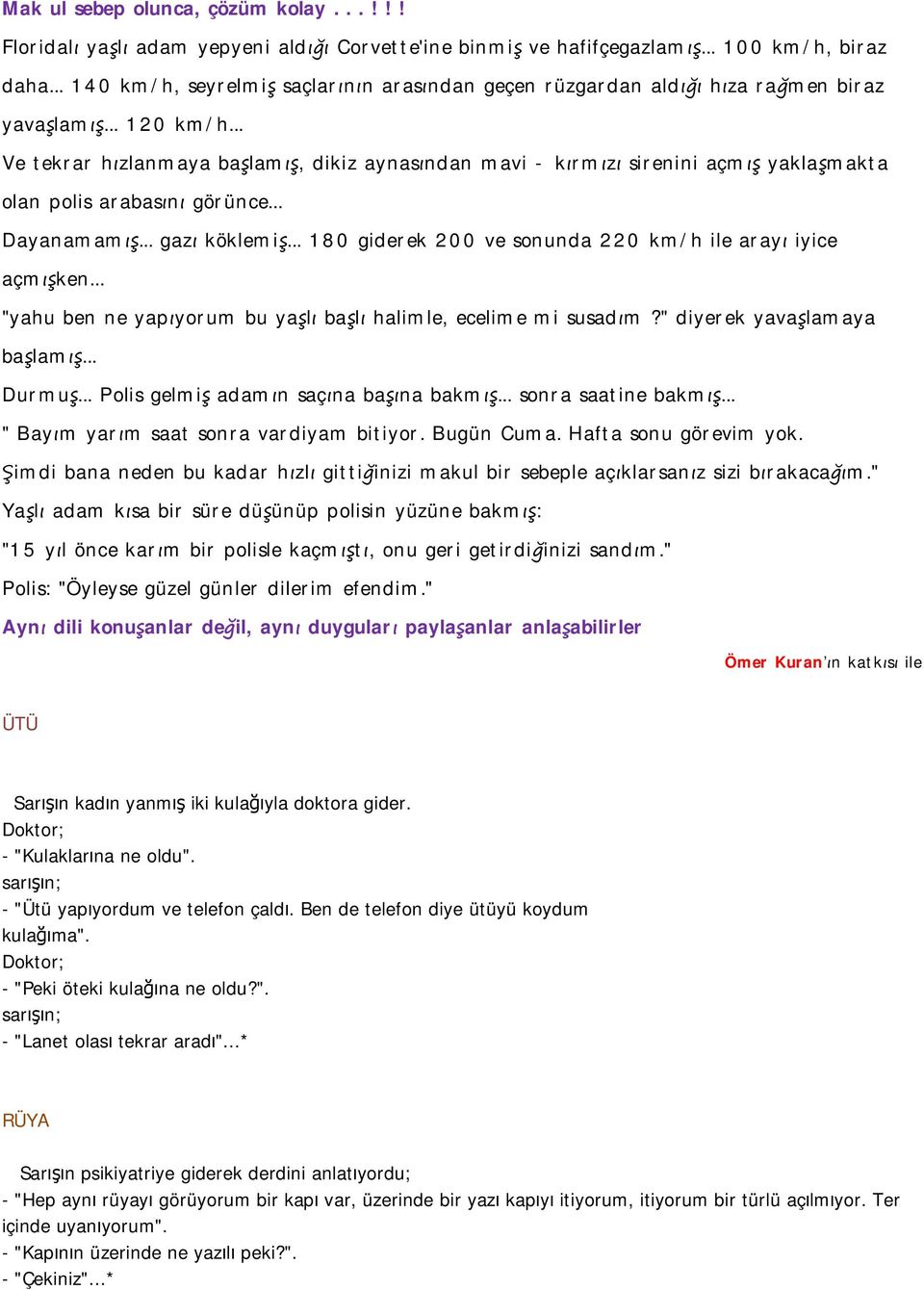 .. Ve tekrar hızlanmaya başlamış, dikiz aynasından mavi - kırmızı sirenini açmış yaklaşmakta olan polis arabasını görünce... Dayanamamış... gazı köklemiş.