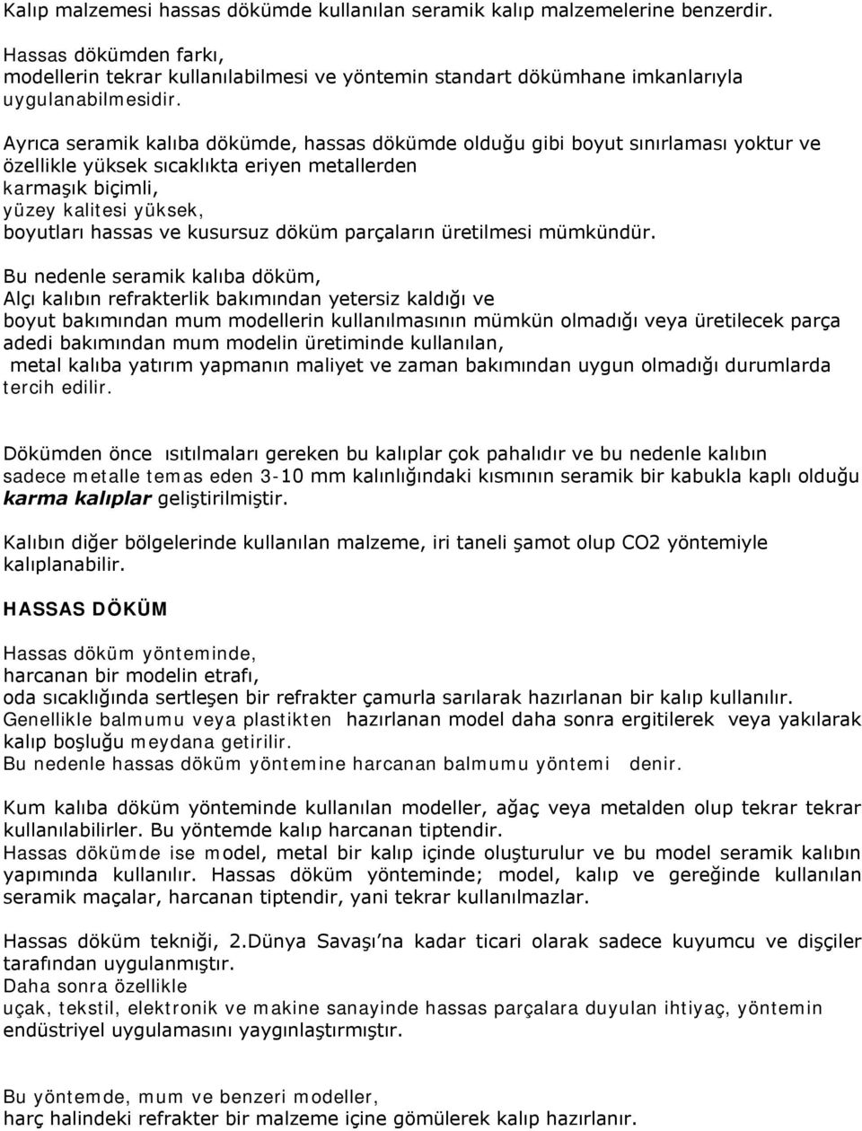 Ayrıca seramik kalıba dökümde, hassas dökümde olduğu gibi boyut sınırlaması yoktur ve özellikle yüksek sıcaklıkta eriyen metallerden karmaşık biçimli, yüzey kalitesi yüksek, boyutları hassas ve