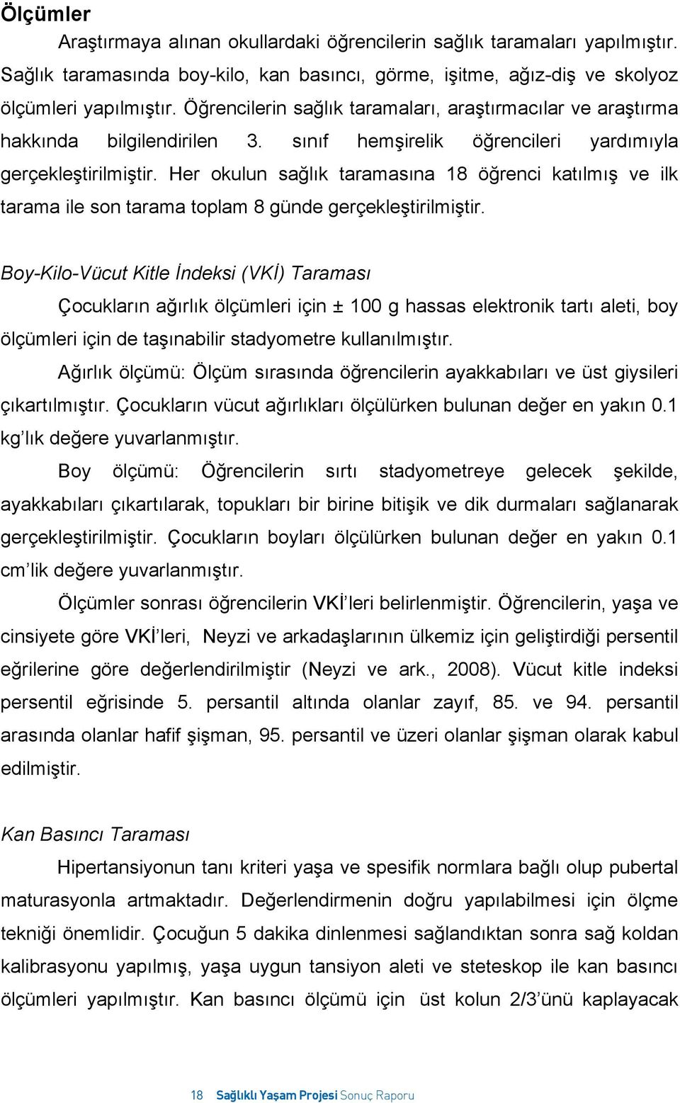 Her okulun sağlık taramasına 18 öğrenci katılmış ve ilk tarama ile son tarama toplam 8 günde gerçekleştirilmiştir.