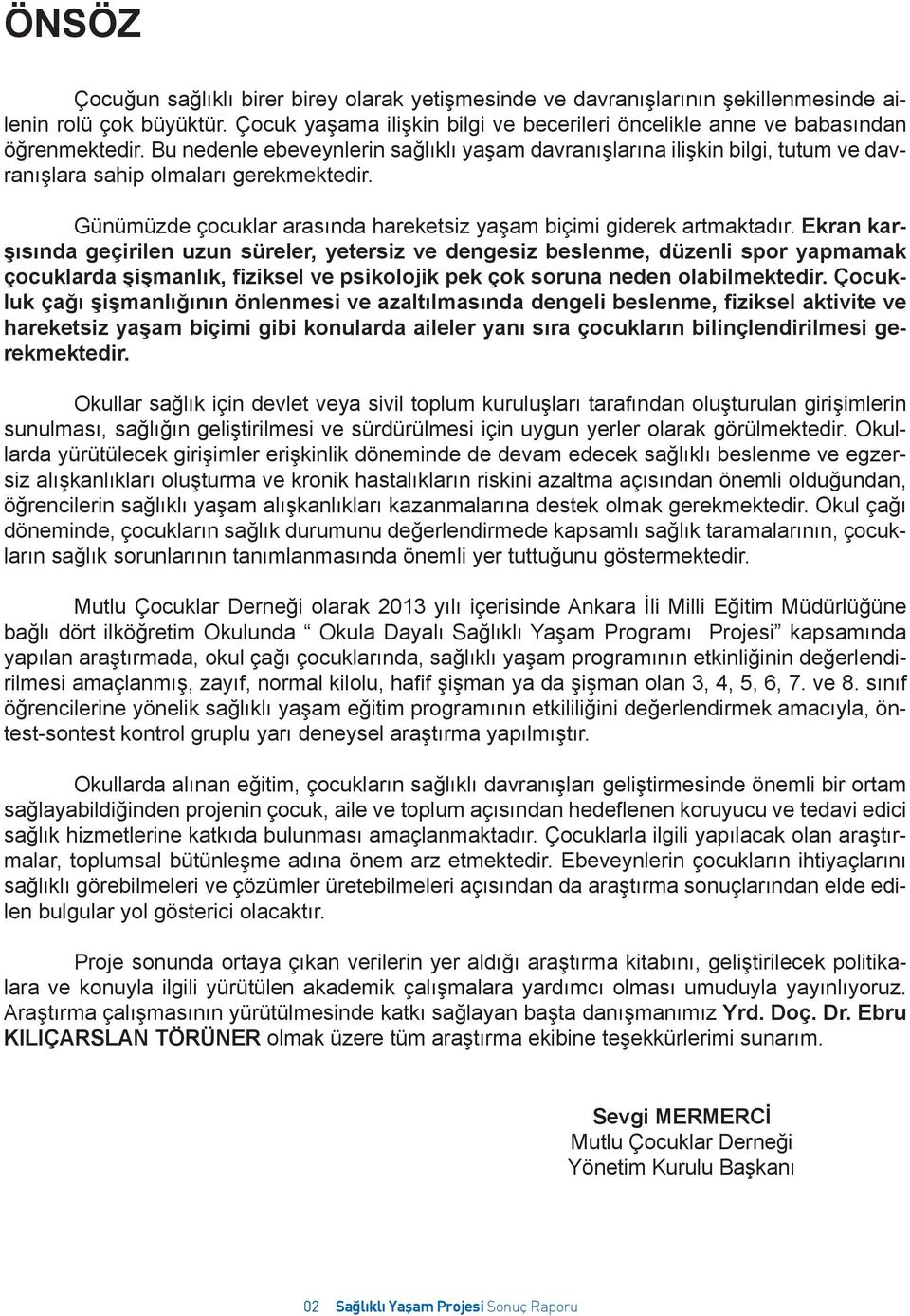 Bu nedenle ebeveynlerin sağlıklı yaşam davranışlarına ilişkin bilgi, tutum ve davranışlara sahip olmaları gerekmektedir. Günümüzde çocuklar arasında hareketsiz yaşam biçimi giderek artmaktadır.