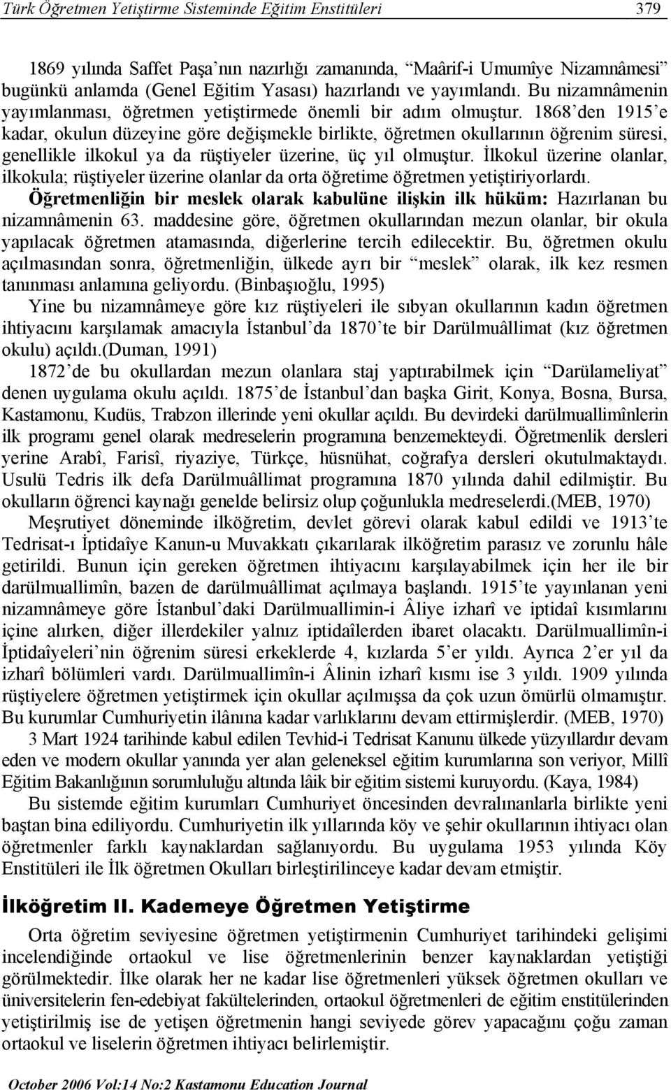 1868 den 1915 e kadar, okulun düzeyine göre değişmekle birlikte, öğretmen okullarının öğrenim süresi, genellikle ilkokul ya da rüştiyeler üzerine, üç yıl olmuştur.