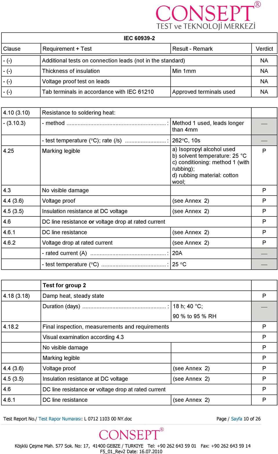 25 Marking legible a) Isopropyl alcohol used b) solvent temperature: 25 C c) conditioning: method 1 (with rubbing); d) rubbing material: cotton wool; 4.3 No visible damage 4.4 (3.