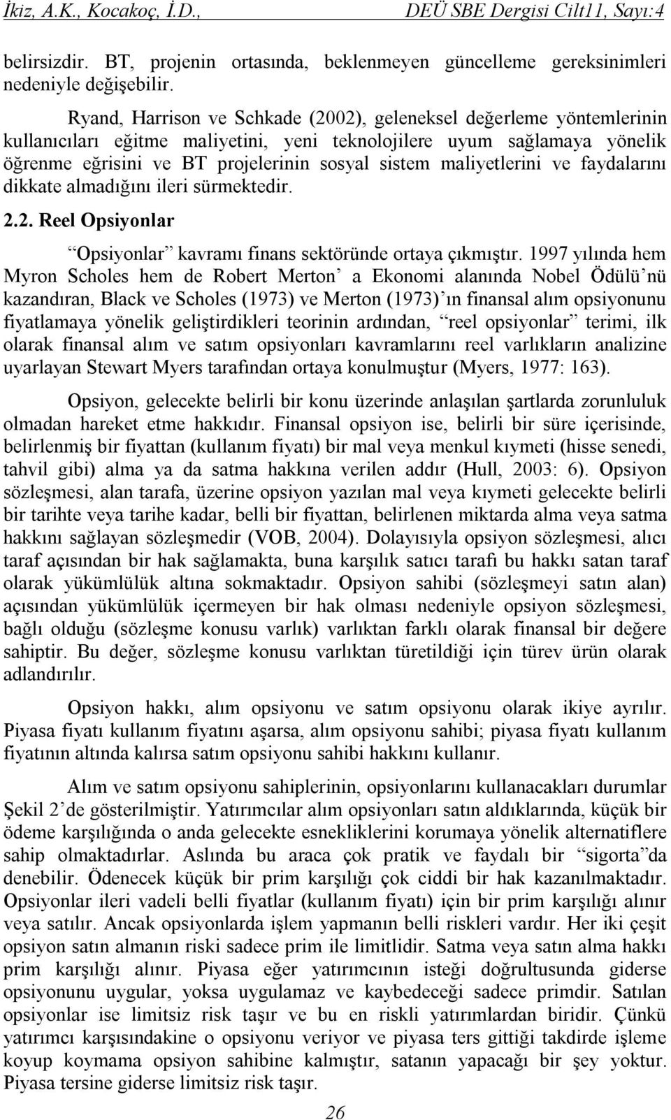 maliyetlerini ve faydalarını dikkate almadığını ileri sürmektedir. 2.2. Reel Opsiyonlar Opsiyonlar kavramı finans sektöründe ortaya çıkmıştır.