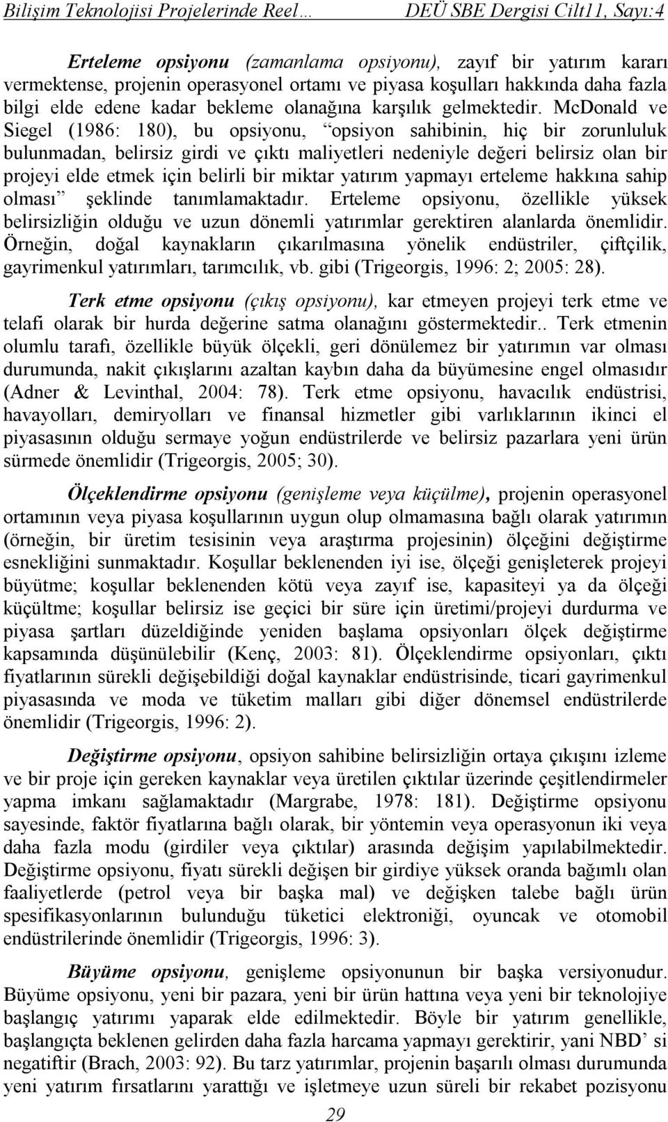 McDonald ve Siegel (1986: 180), bu opsiyonu, opsiyon sahibinin, hiç bir zorunluluk bulunmadan, belirsiz girdi ve çıktı maliyetleri nedeniyle değeri belirsiz olan bir projeyi elde etmek için belirli