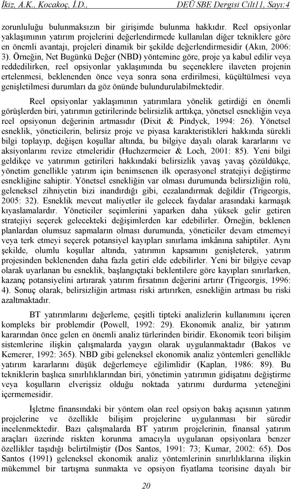 Örneğin, Net Bugünkü Değer (NBD) yöntemine göre, proje ya kabul edilir veya reddedilirken, reel opsiyonlar yaklaşımında bu seçeneklere ilaveten projenin ertelenmesi, beklenenden önce veya sonra sona