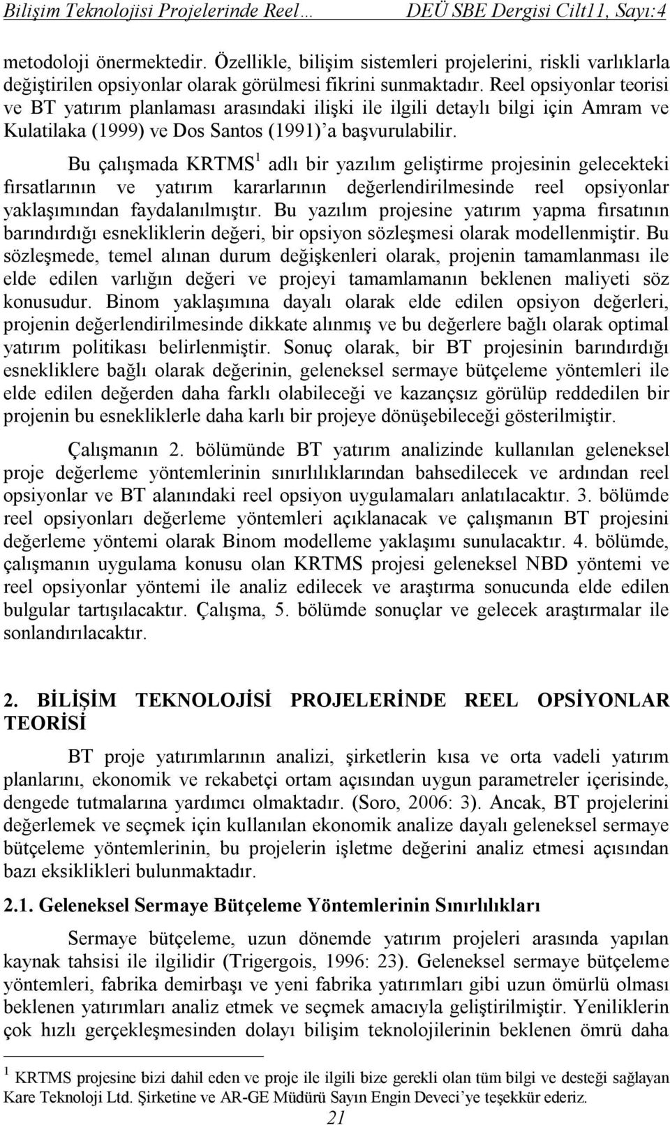 Bu çalışmada KRTMS 1 adlı bir yazılım geliştirme projesinin gelecekteki fırsatlarının ve yatırım kararlarının değerlendirilmesinde reel opsiyonlar yaklaşımından faydalanılmıştır.