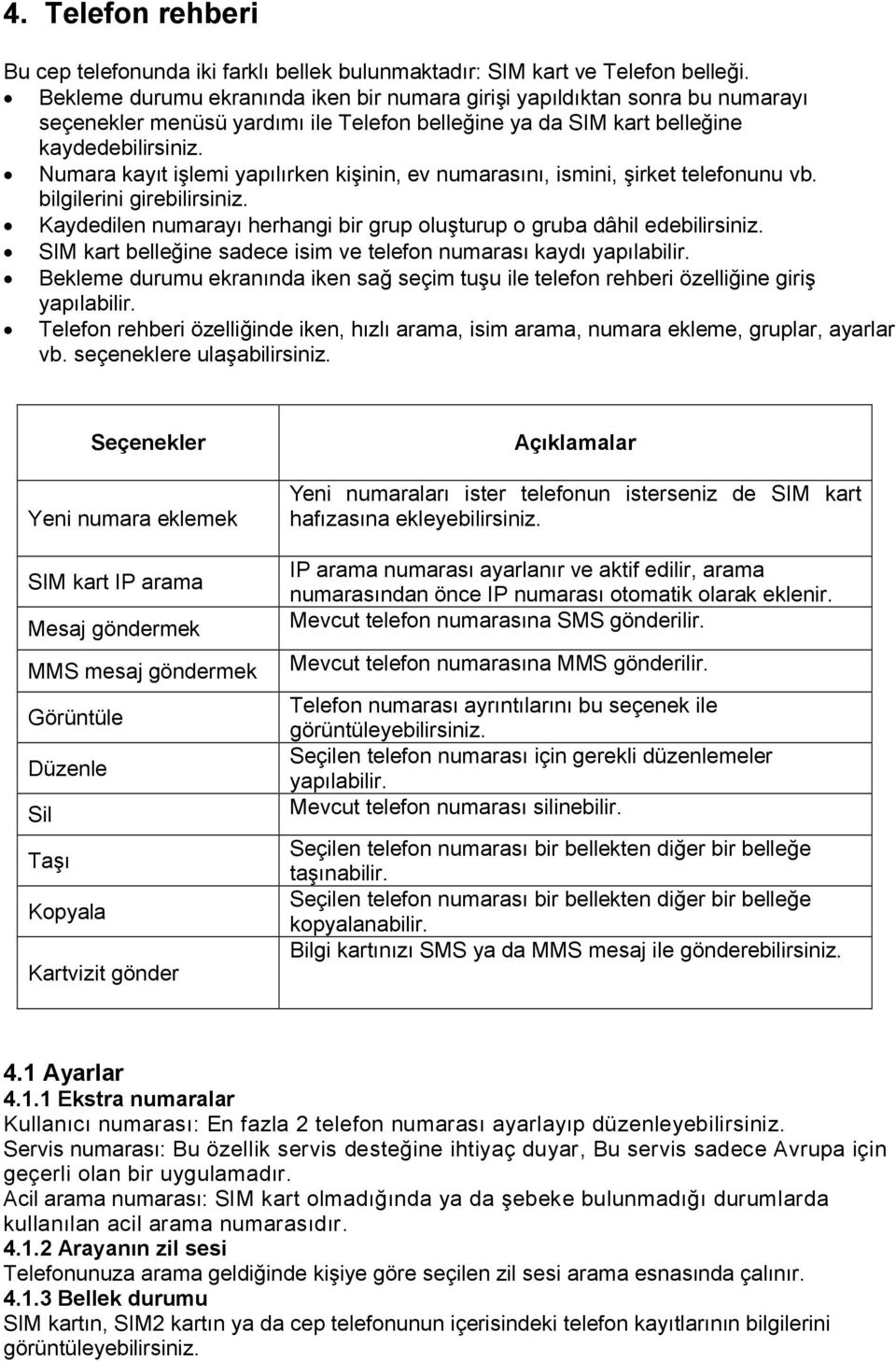 Numara kayıt işlemi yapılırken kişinin, ev numarasını, ismini, şirket telefonunu vb. bilgilerini girebilirsiniz. Kaydedilen numarayı herhangi bir grup oluşturup o gruba dâhil edebilirsiniz.