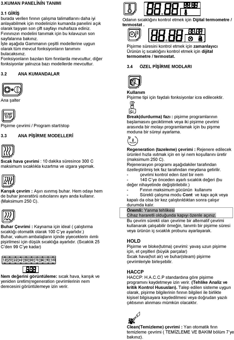 Fonksiyonların bazıları tü m fırınlarda mevcuttur, diğer fonksiyonlar yalnızca bazı modellerde mevcuttur. 3.2 ANA KUMANDALAR Odanın sıcaklığını kontrol etmek için Dijital termometre / termostat.