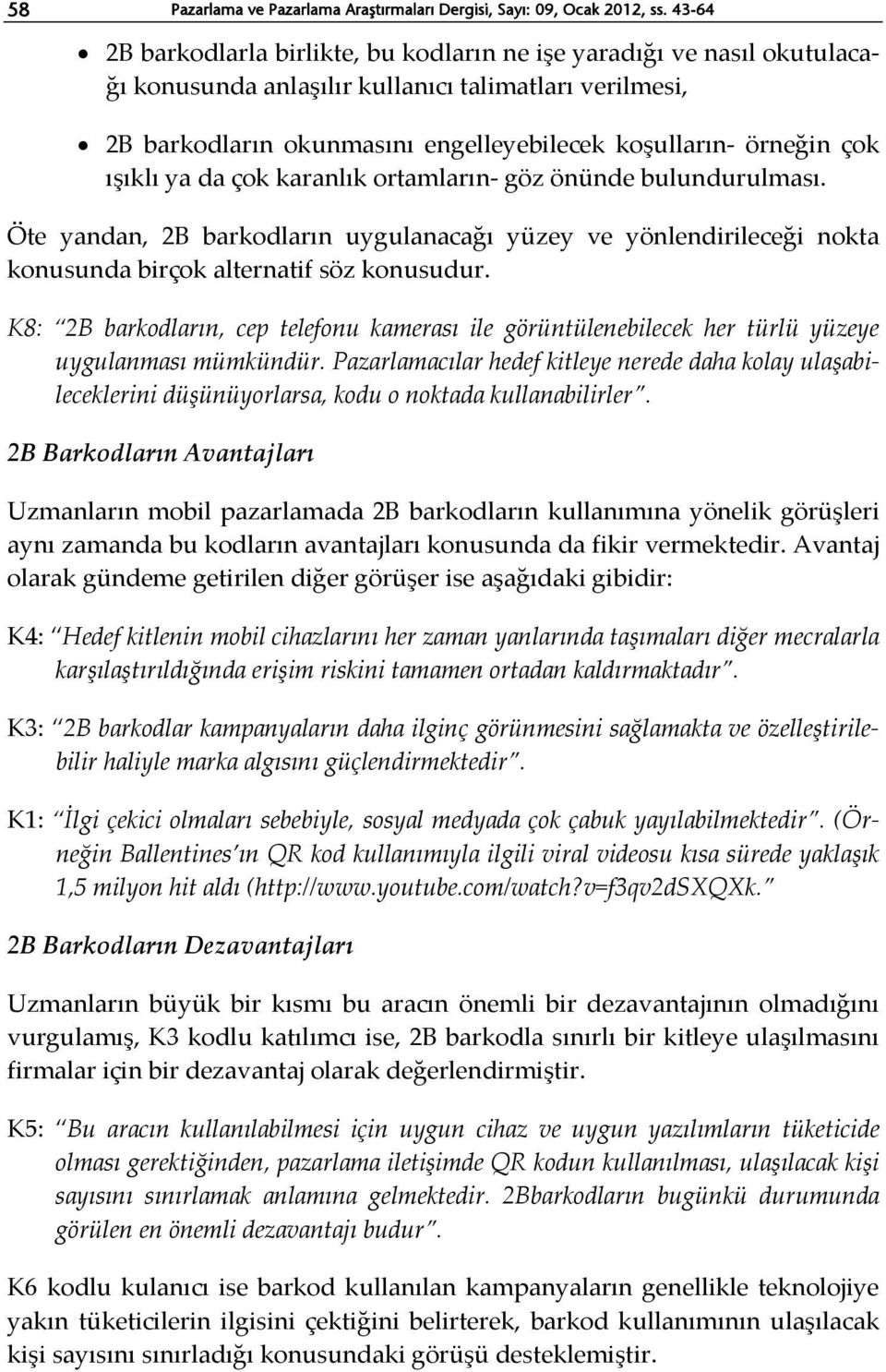 ışıklı ya da çok karanlık ortamların- göz önünde bulundurulması. Öte yandan, 2B barkodların uygulanacağı yüzey ve yönlendirileceği nokta konusunda birçok alternatif söz konusudur.