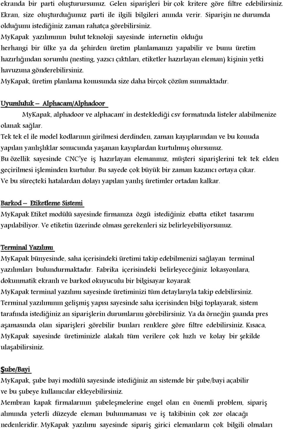 MyKapak yazılımının bulut teknoloji sayesinde internetin olduğu herhangi bir ülke ya da şehirden üretim planlamanızı yapabilir ve bunu üretim hazırlığından sorumlu (nesting, yazıcı çıktıları,