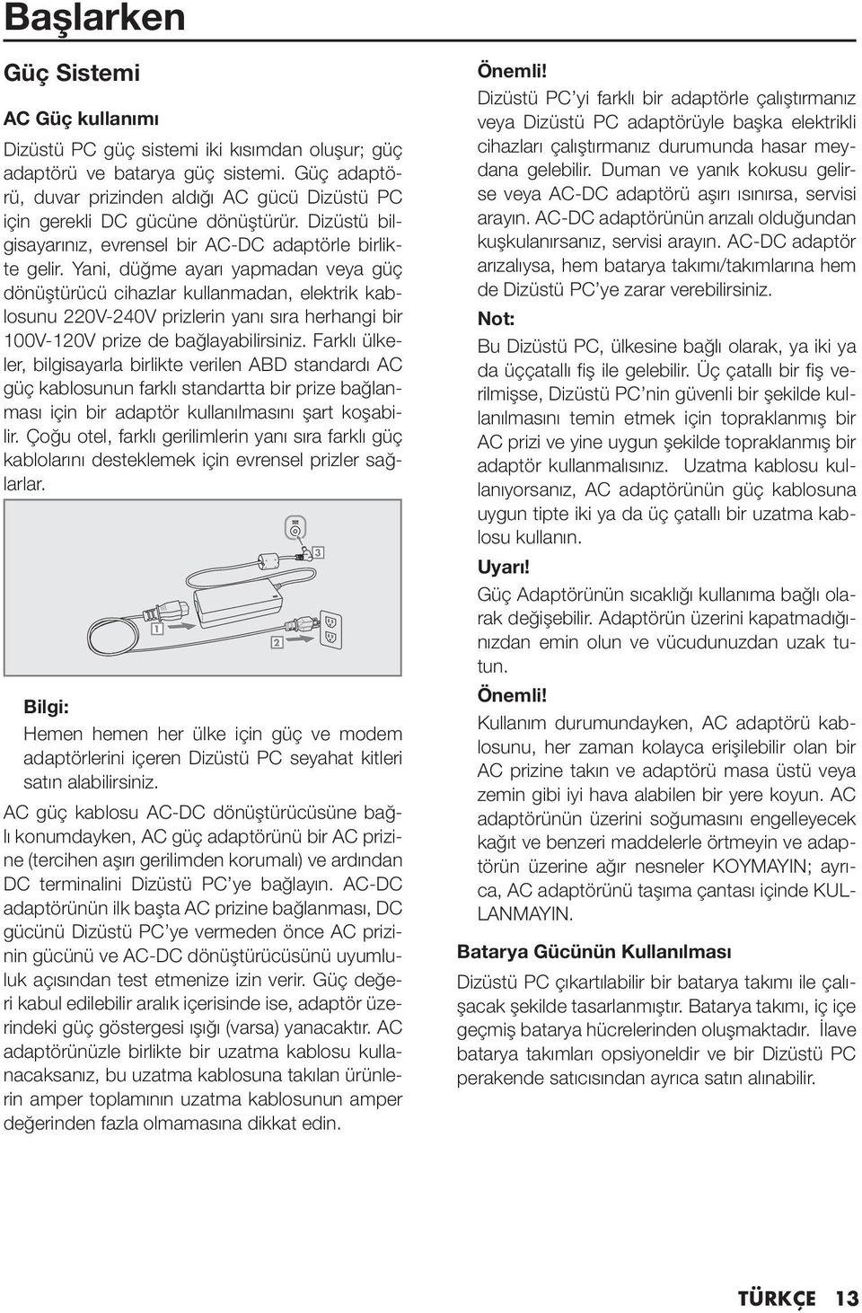 Yani, düğme ayarı yapmadan veya güç dönüştürücü cihazlar kullanmadan, elektrik kablosunu 220V-240V prizlerin yanı sıra herhangi bir 100V-120V prize de bağlayabilirsiniz.