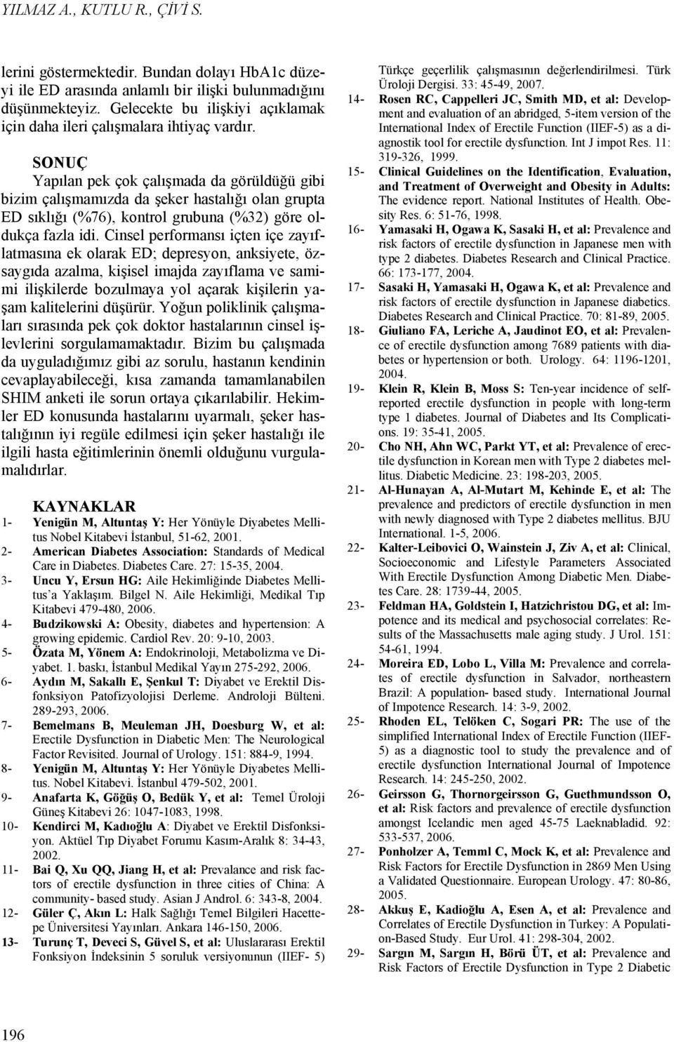 SONUÇ Yapılan pek çok çalışmada da görüldüğü gibi bizim çalışmamızda da şeker hastalığı olan grupta ED sıklığı (%76), kontrol grubuna (%32) göre oldukça fazla idi.