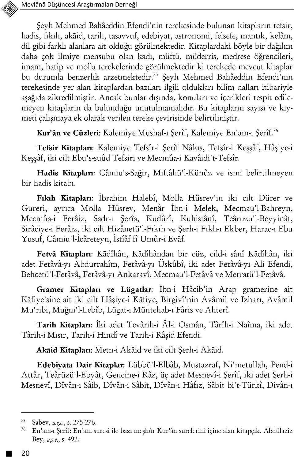 Kitaplardaki böyle bir dağılım daha çok ilmiye mensubu olan kadı, müftü, müderris, medrese öğrencileri, imam, hatip ve molla terekelerinde görülmektedir ki terekede mevcut kitaplar bu durumla