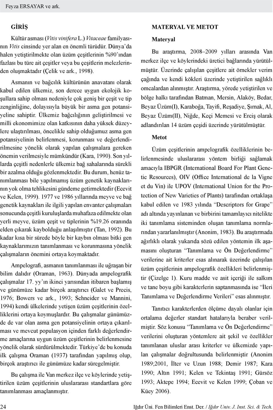 Asmanın ve bağcılık kültürünün anavatanı olarak kabul edilen ülkemiz, son derece uygun ekolojik koşullara sahip olması nedeniyle çok geniş bir çeşit ve tip zenginliğine, dolayısıyla büyük bir asma