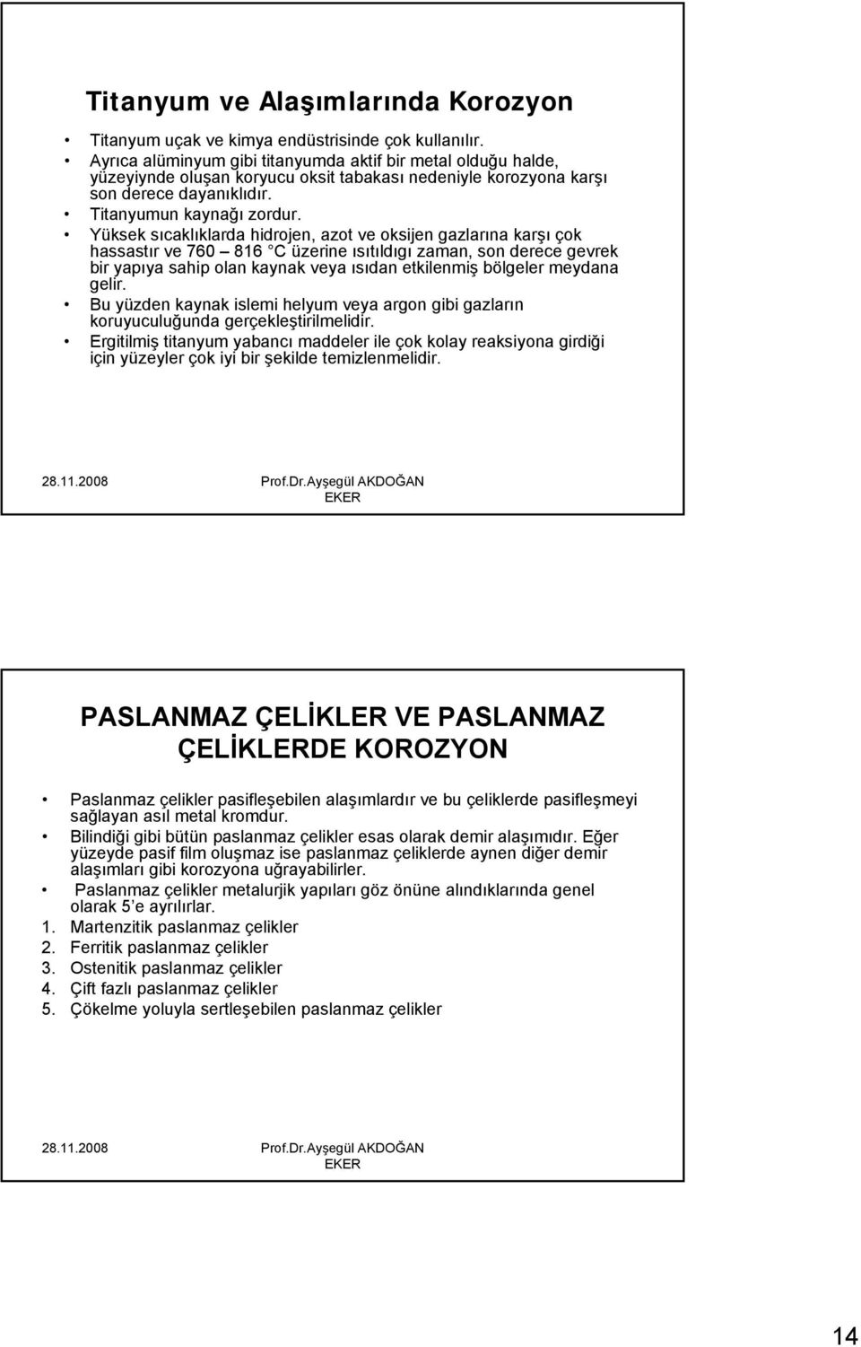 Yüksek sıcaklıklarda hidrojen, azot ve oksijen gazlarına karşı çok hassastır ve 760 816 C üzerine ısıtıldıgı zaman, son derece gevrek bir yapıya sahip olan kaynak veya ısıdan etkilenmiş bölgeler