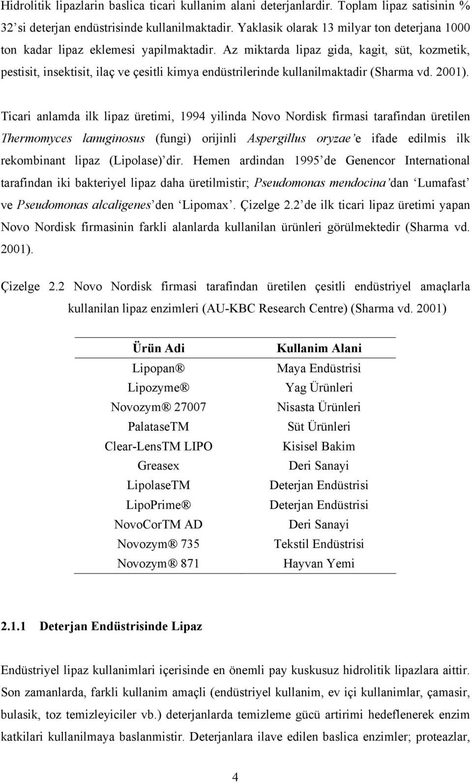 Az miktarda lipaz gida, kagit, süt, kozmetik, pestisit, insektisit, ilaç ve çesitli kimya endüstrilerinde kullanilmaktadir (Sharma vd. 2001).