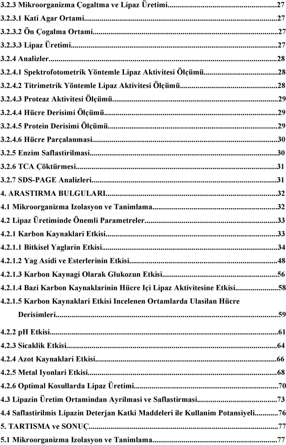 ..30 3.2.5 Enzim Saflastirilmasi...30 3.2.6 TCA Çöktürmesi...31 3.2.7 SDS-PAGE Analizleri...31 4. ARASTIRMA BULGULARI...32 4.1 Mikroorganizma Izolasyon ve Tanimlama...32 4.2 Lipaz Üretiminde Önemli Parametreler.