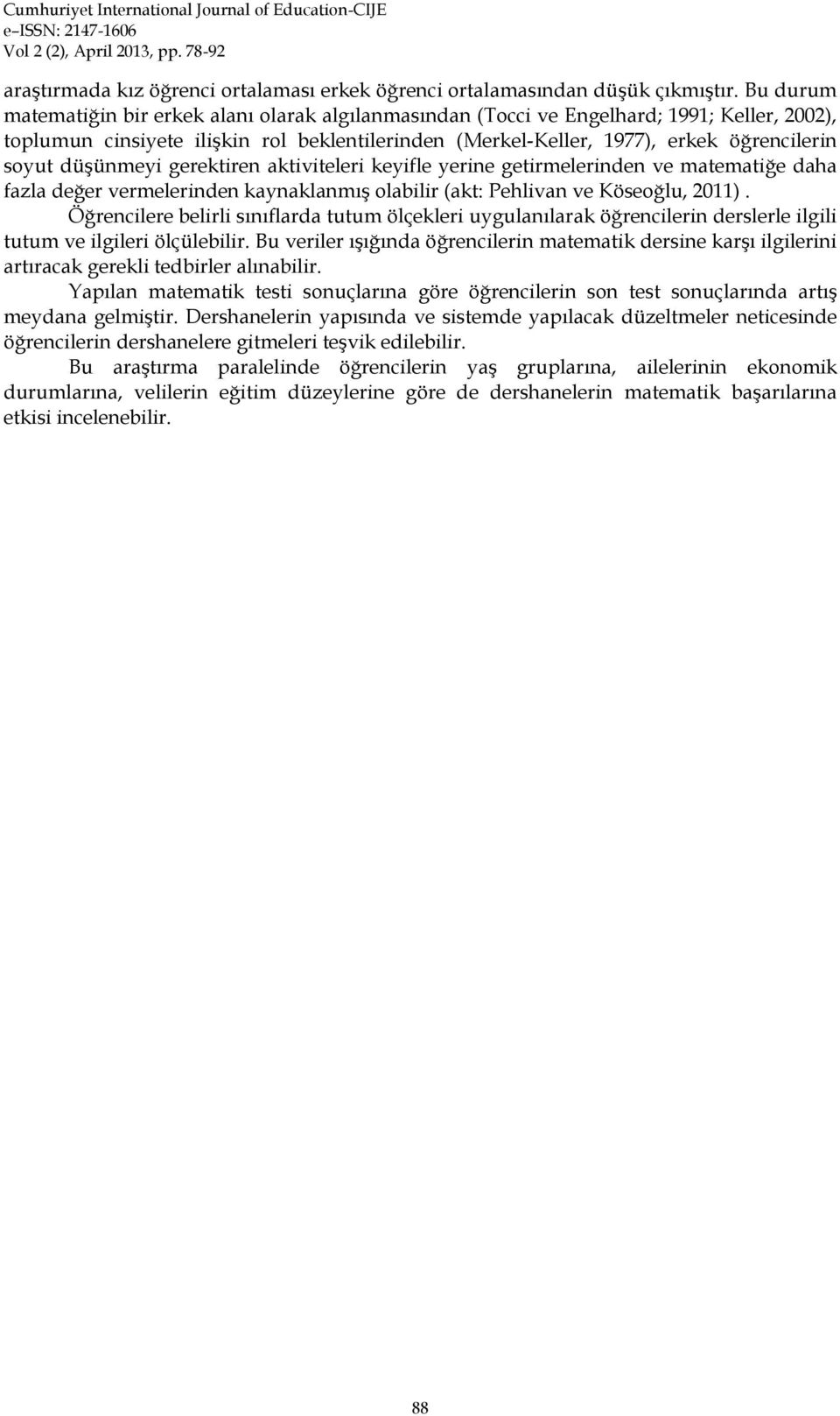 düşünmeyi gerektiren aktiviteleri keyifle yerine getirmelerinden ve matematiğe daha fazla değer vermelerinden kaynaklanmış olabilir (akt: Pehlivan ve Köseoğlu, 2011).