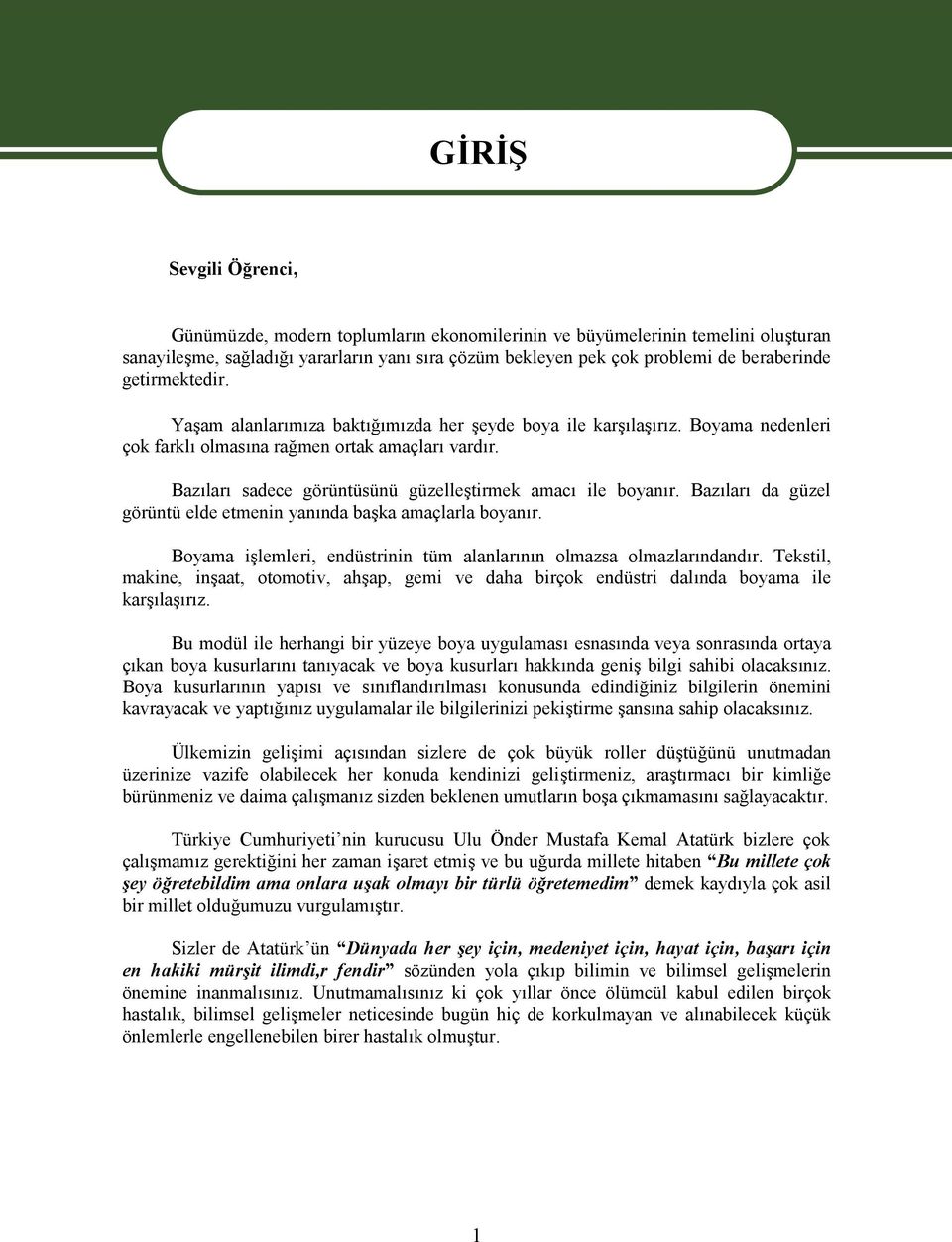 Bazıları sadece görüntüsünü güzelleştirmek amacı ile boyanır. Bazıları da güzel görüntü elde etmenin yanında başka amaçlarla boyanır.