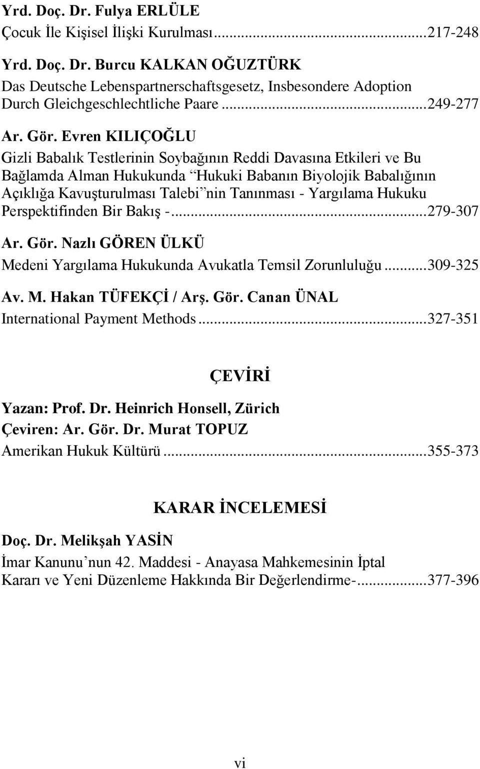 Evren KILIÇOĞLU Gizli Babalık Testlerinin Soybağının Reddi Davasına Etkileri ve Bu Bağlamda Alman Hukukunda Hukuki Babanın Biyolojik Babalığının Açıklığa Kavuşturulması Talebi nin Tanınması -