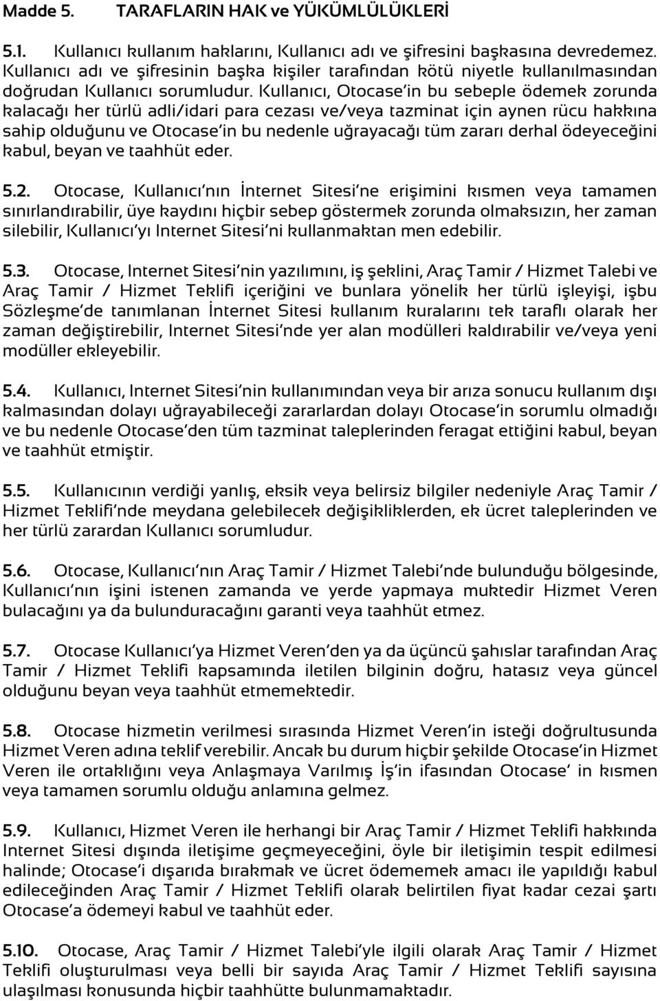 Kullanıcı, Otocase in bu sebeple ödemek zorunda kalacağı her türlü adli/idari para cezası ve/veya tazminat için aynen rücu hakkına sahip olduğunu ve Otocase in bu nedenle uğrayacağı tüm zararı derhal