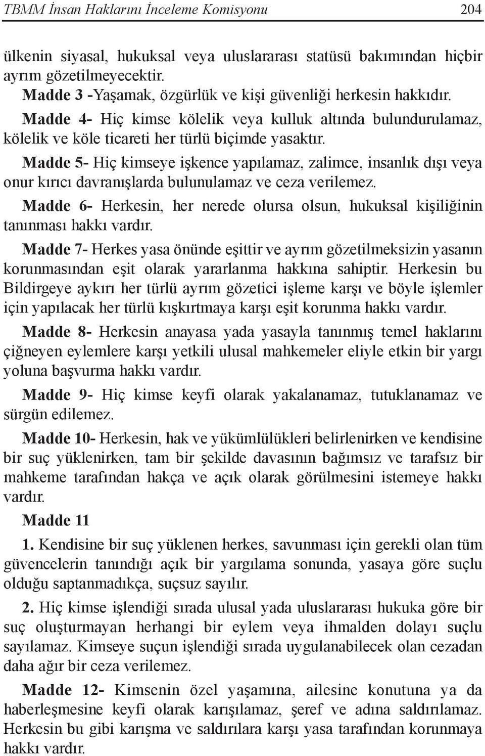 Madde 5- Hiç kimseye işkence yapılamaz, zalimce, insanlık dışı veya onur kırıcı davranışlarda bulunulamaz ve ceza verilemez.