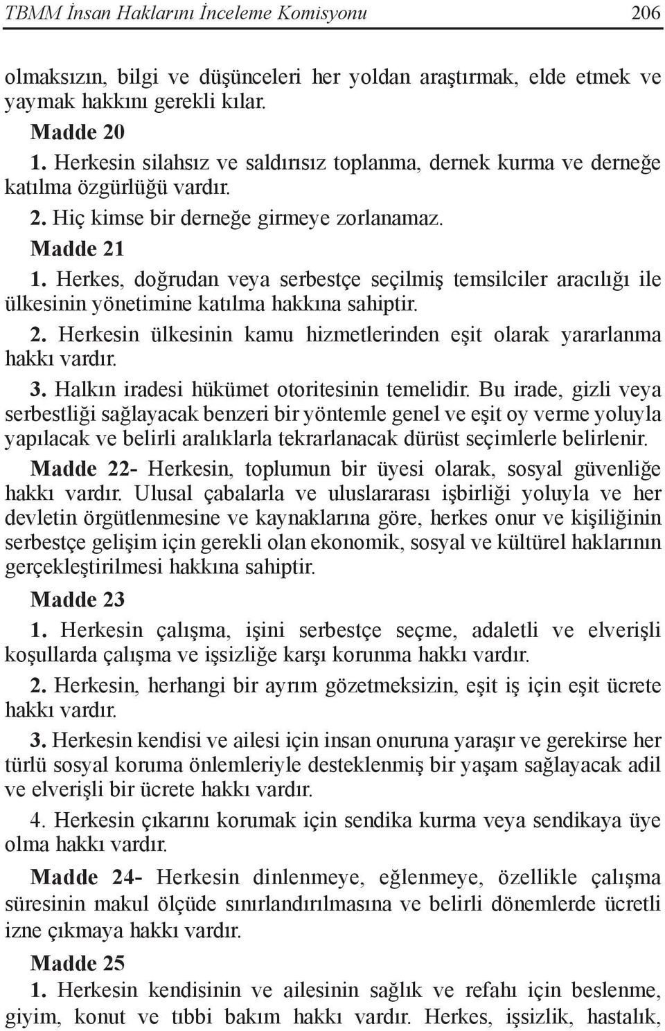 Herkes, doğrudan veya serbestçe seçilmiş temsilciler aracılığı ile ülkesinin yönetimine katılma hakkına sahiptir. 2. Herkesin ülkesinin kamu hizmetlerinden eşit olarak yararlanma hakkı vardır. 3.