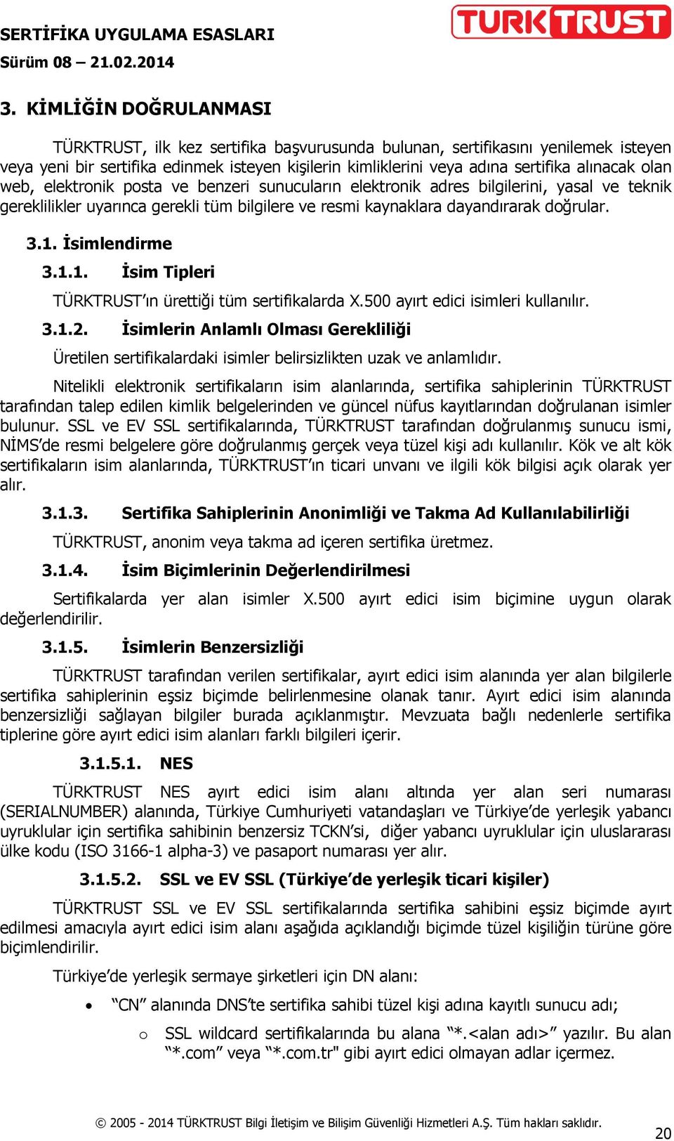 İsimlendirme 3.1.1. İsim Tipleri TÜRKTRUST ın ürettiği tüm sertifikalarda X.500 ayırt edici isimleri kullanılır. 3.1.2.