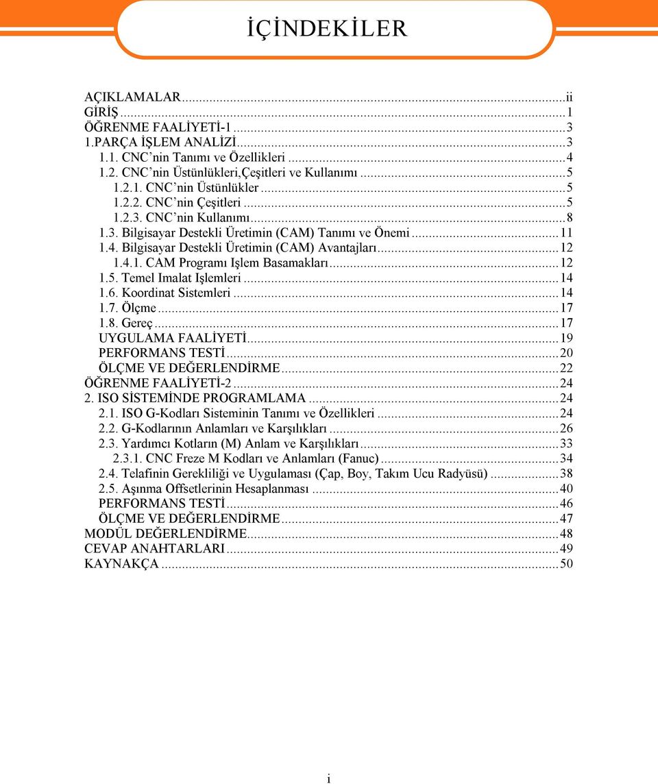 ..14 1.6. Koordinat Sistemleri...14 1.7. Ölçme...17 1.8. Gereç...17 UYGULAMA FAALİYETİ...19 PERFORMANS TESTİ...20 ÖLÇME VE DEĞERLENDİRME...22 ÖĞRENME FAALİYETİ 2...24 2. ISO SİSTEMİNDE PROGRAMLAMA.