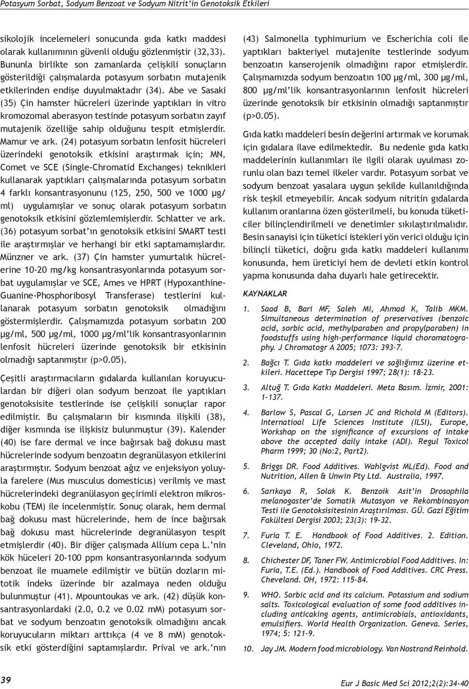 Abe ve Sasaki (35) Çin hamster hücreleri üzerinde yaptıkları in vitro kromozomal aberasyon testinde potasyum sorbatın zayıf mutajenik özelliğe sahip olduğunu tespit etmişlerdir. Mamur ve ark.