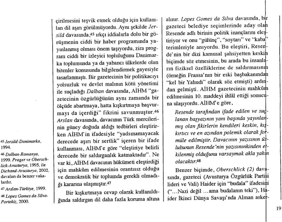 Aynı şekilde Jersild davas ında,45 ırkç ı iddialarla dolu bir görüşınenin ciddi bir haber program ında yayuılanm ış olmas ı ônein ta şıyordu, zira pro rain ciddi bir izleyici topluluunu Danimarka