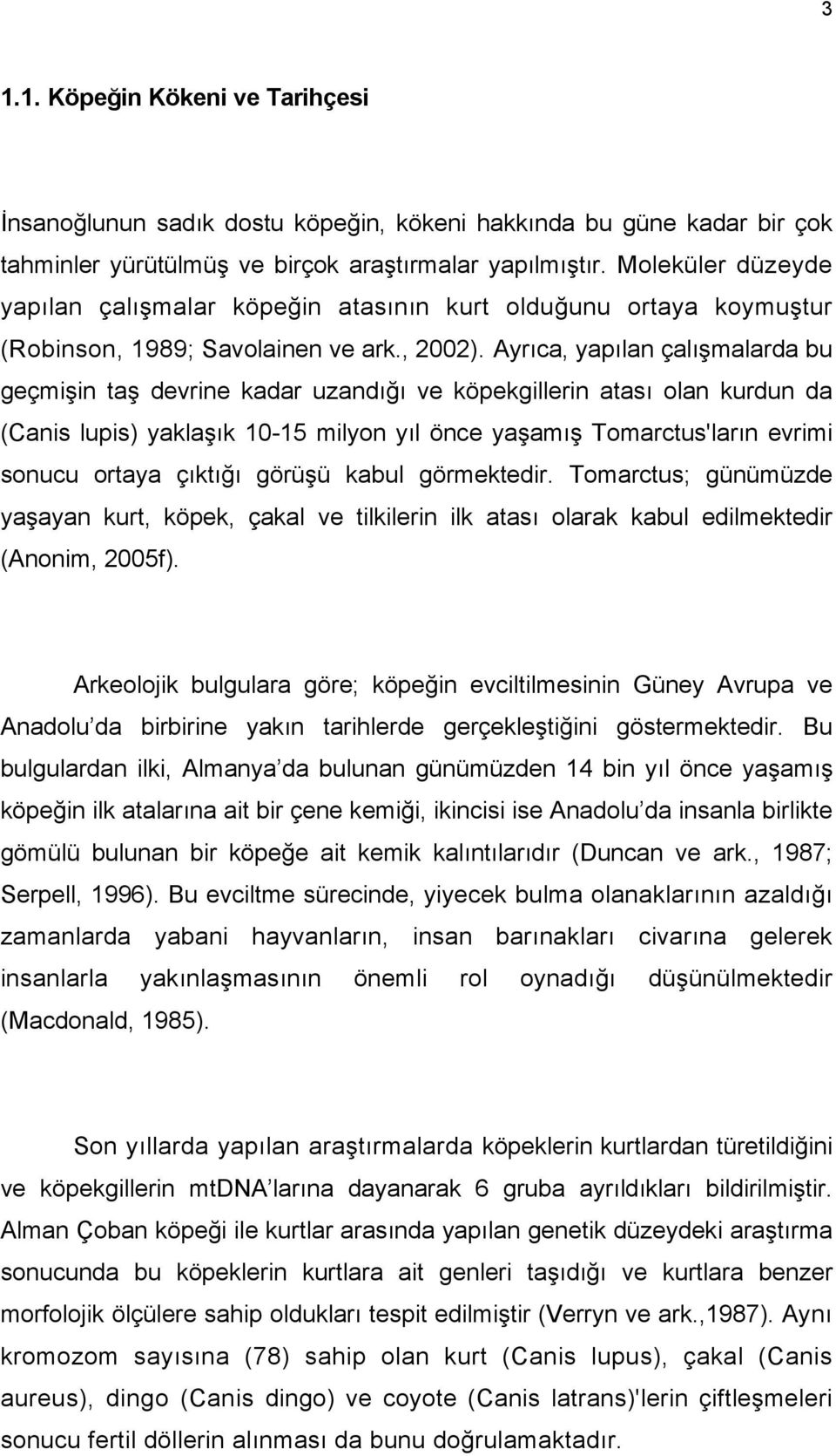 Ayrıca, yapılan çalışmalarda bu geçmişin taş devrine kadar uzandığı ve köpekgillerin atası olan kurdun da (Canis lupis) yaklaşık 10-15 milyon yıl önce yaşamış Tomarctus'ların evrimi sonucu ortaya