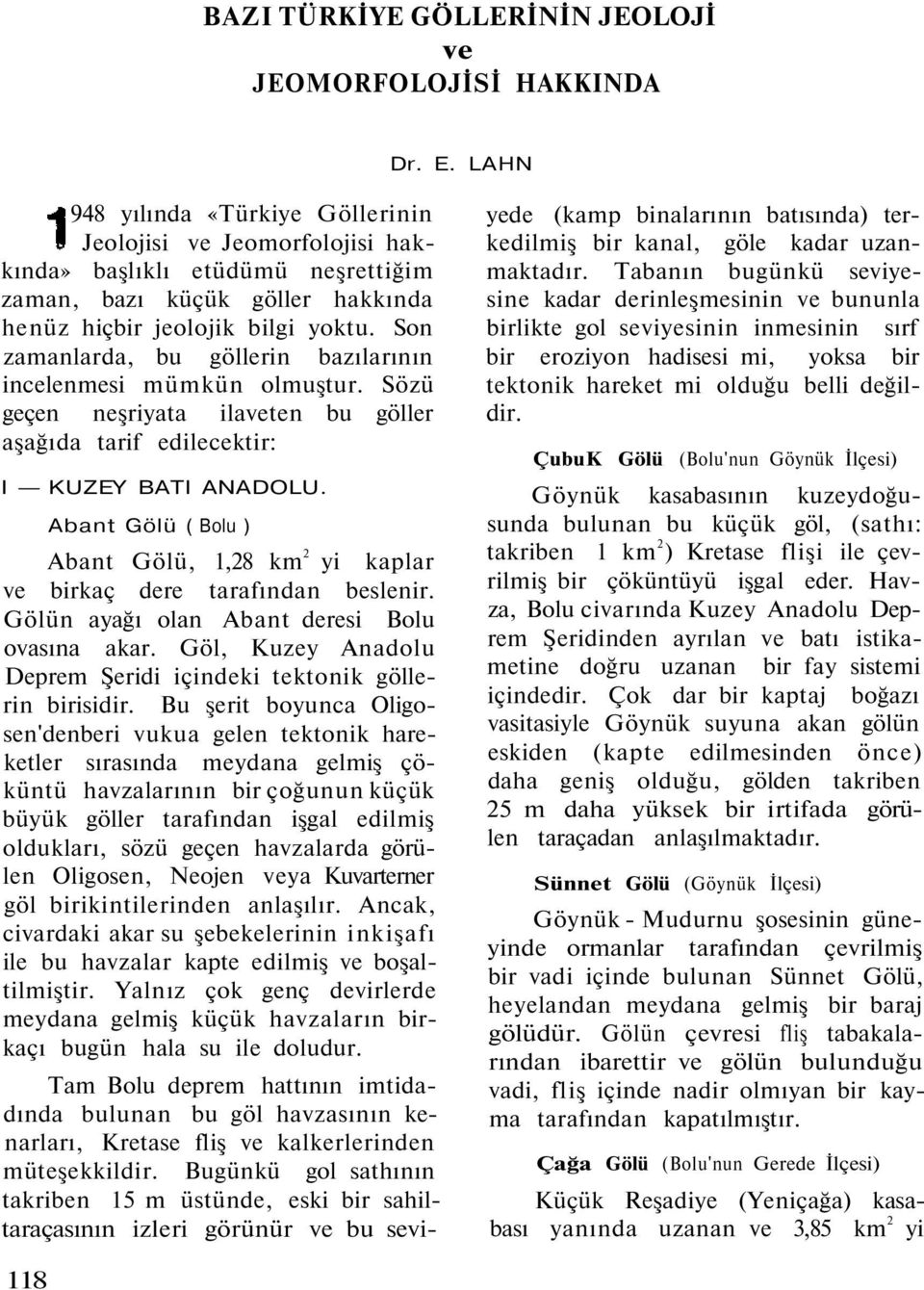 Abant Gölü ( Bolu ) Abant Gölü, 1,28 km 2 yi kaplar ve birkaç dere tarafından beslenir. Gölün ayağı olan Abant deresi Bolu ovasına akar.