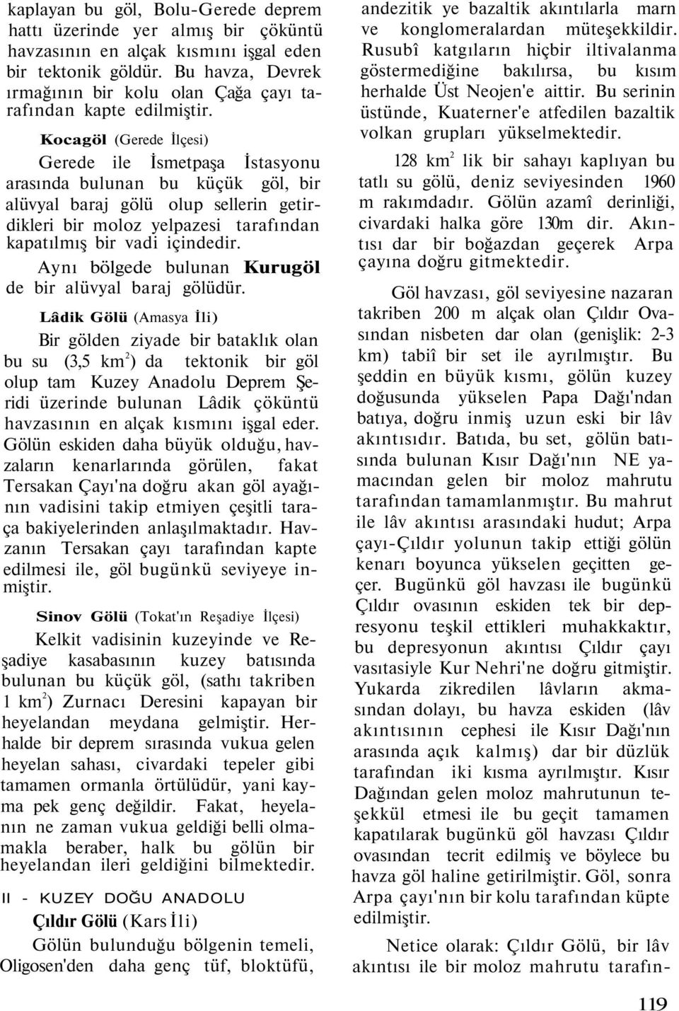 Kocagöl (Gerede İlçesi) Gerede ile İsmetpaşa İstasyonu arasında bulunan bu küçük göl, bir alüvyal baraj gölü olup sellerin getirdikleri bir moloz yelpazesi tarafından kapatılmış bir vadi içindedir.