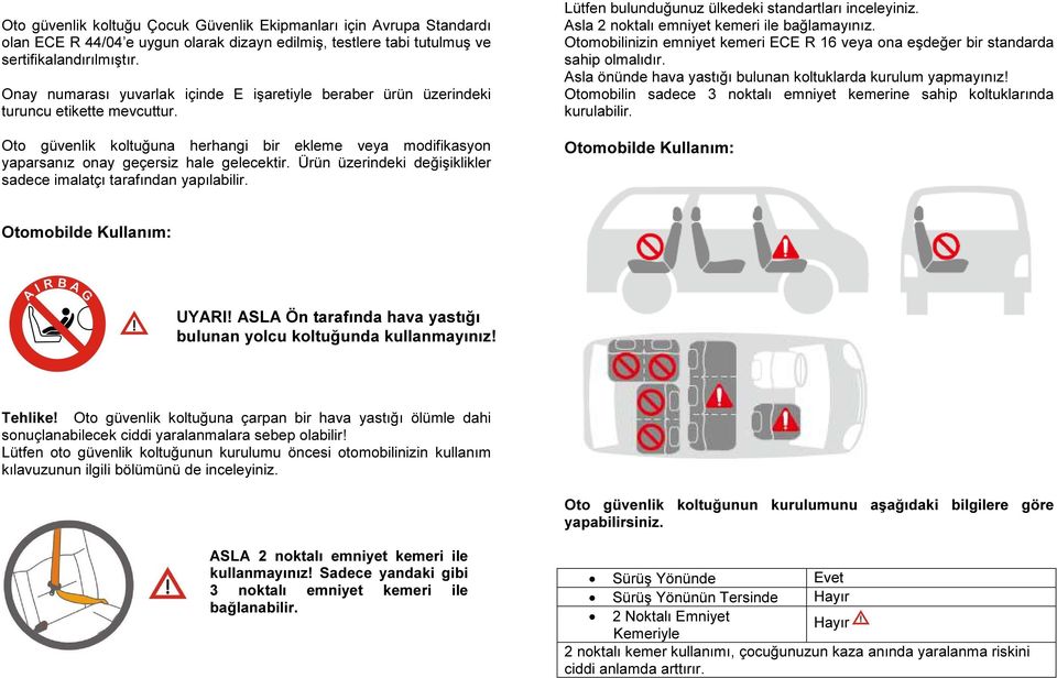 Ürün üzerindeki değişiklikler sadece imalatçı tarafından yapılabilir. Lütfen bulunduğunuz ülkedeki standartları inceleyiniz. Asla 2 noktalı emniyet kemeri ile bağlamayınız.