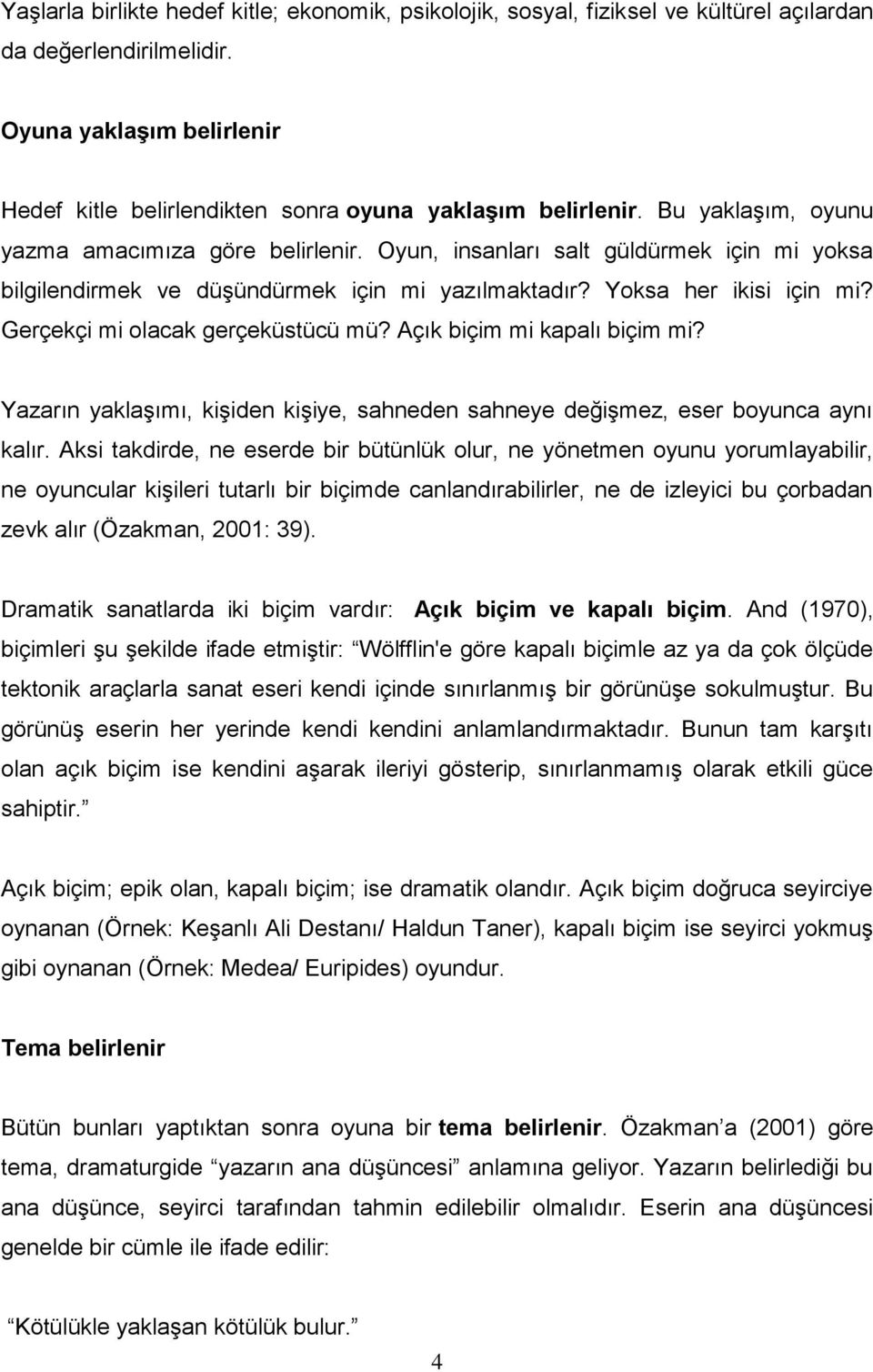 Oyun, insanları salt güldürmek için mi yoksa bilgilendirmek ve düşündürmek için mi yazılmaktadır? Yoksa her ikisi için mi? Gerçekçi mi olacak gerçeküstücü mü? Açık biçim mi kapalı biçim mi?